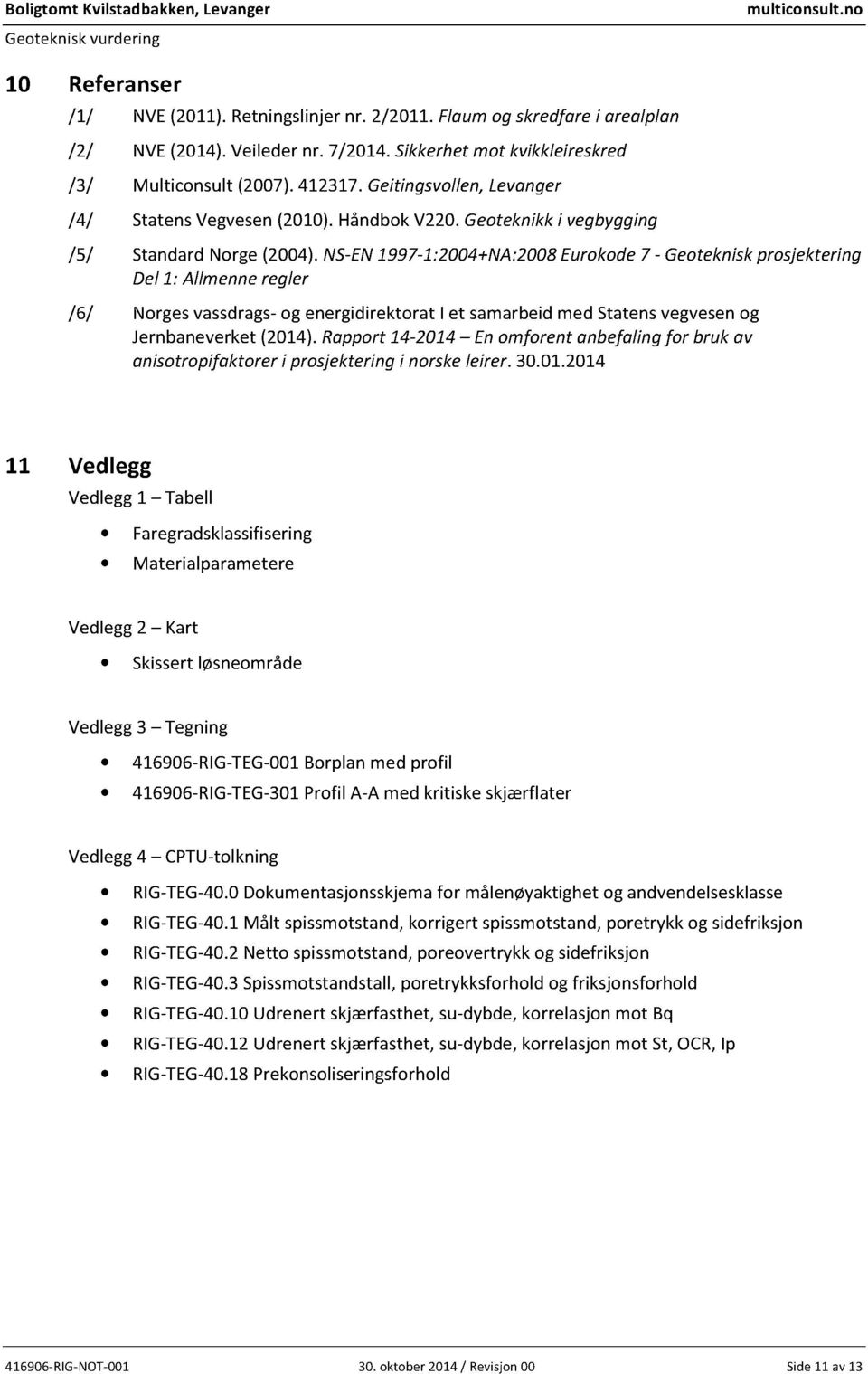 NS-EN997-:4+NA:8Eurokode7 - Geotekniskprosjektering Del: Allmenneregler /6/ Norgesvassdrags-og energidirektorati et samarbeid med Statensvegvesenog Jernbaneverket(4).