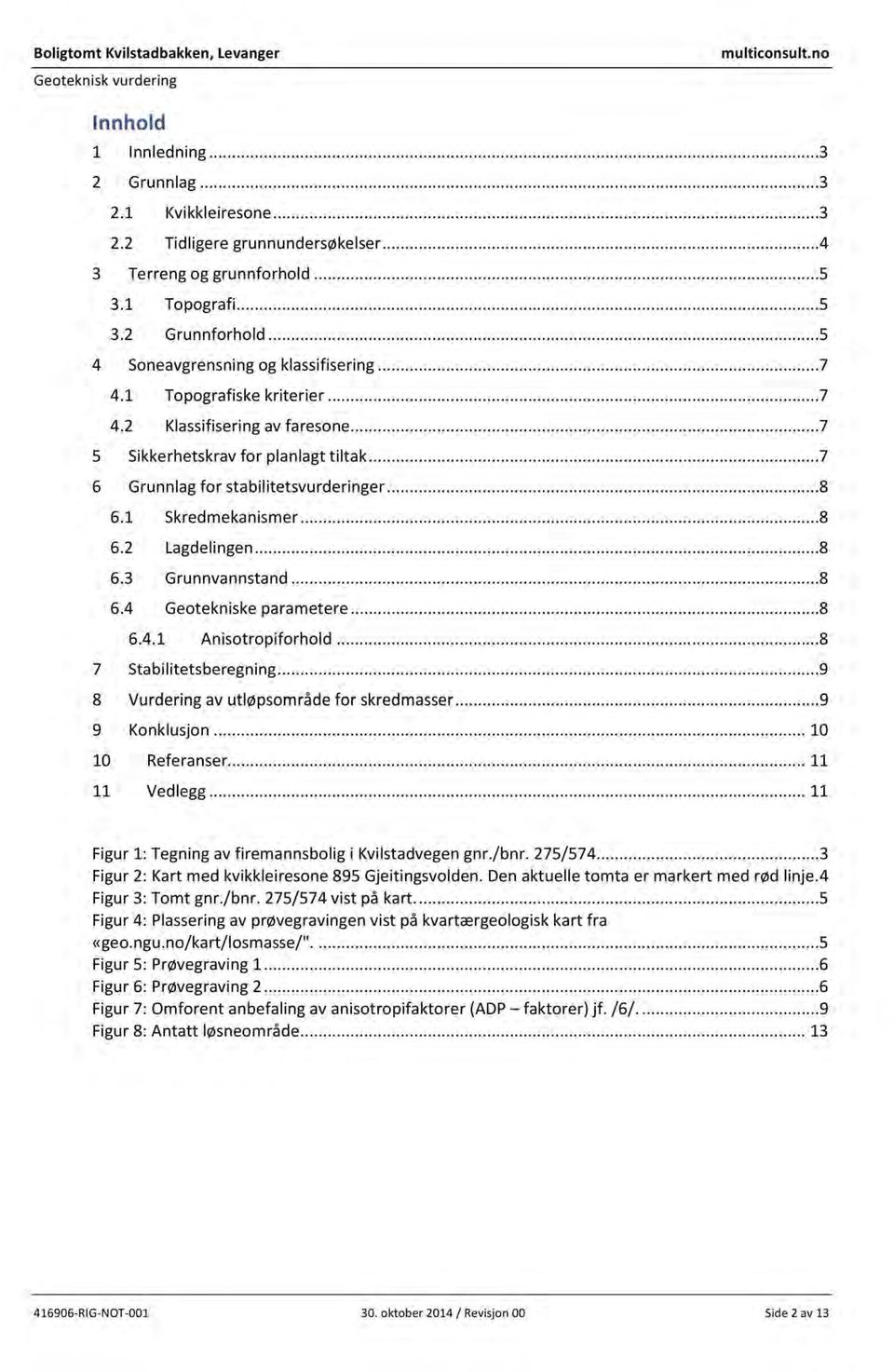 .....7 6 Grunnlagfor stabilitetsvurderinger......8 6. Skredmekanismer...8 6. Lagdelingen......8 6.3 Grunnvannstand......8 6.4 Geotekniskeparametere......8 6.4. Anisotropiforhold.