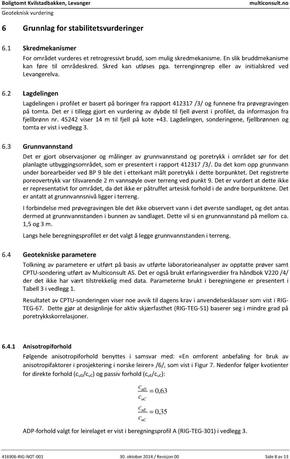 terrenginngrep eller av initialskred ved Levangerelva. Lagdelingen Lagdelingeni profilet er basert på boringer fra rapport 437/3/ og funnenefra prøvegravingen på tomta.