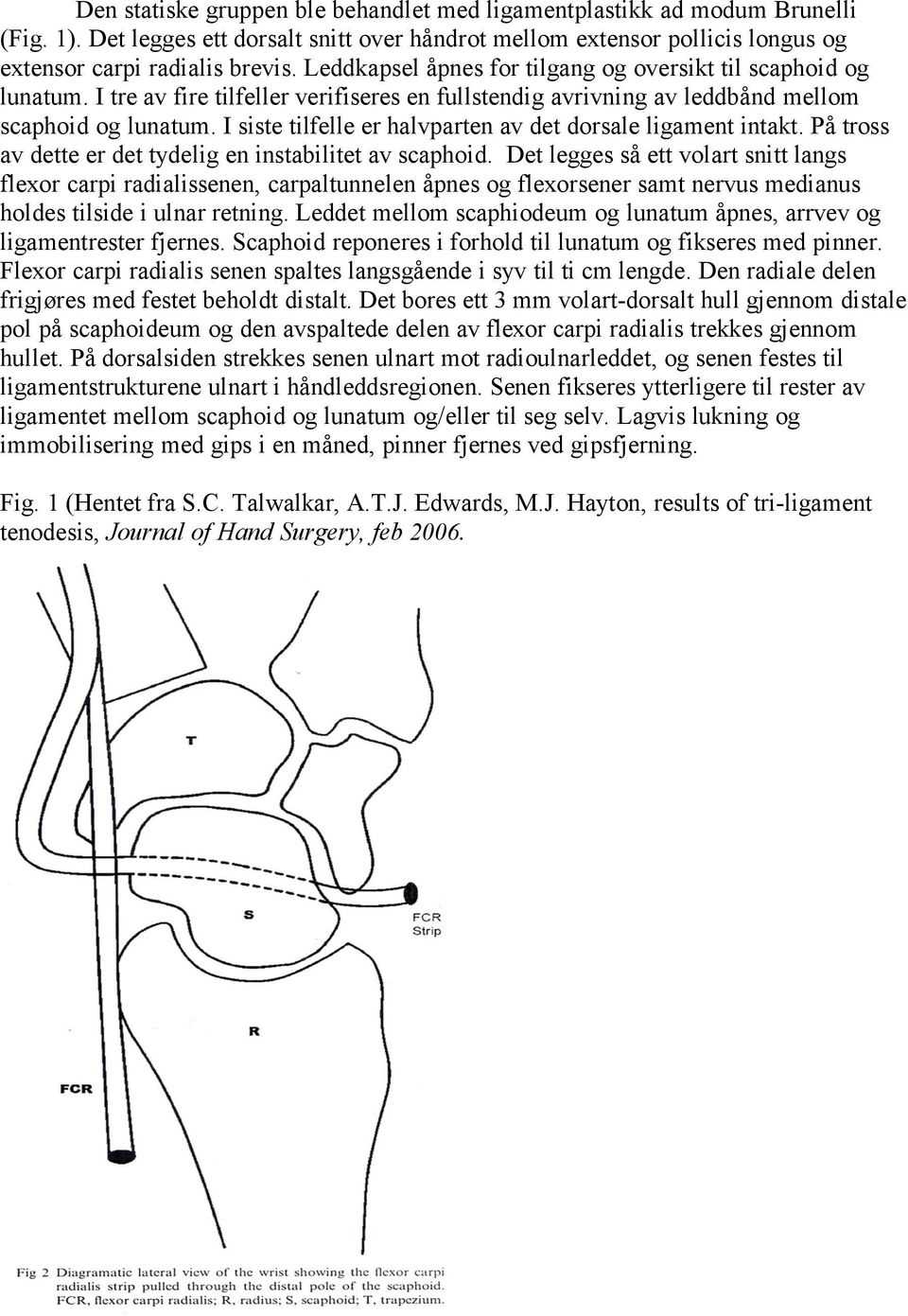 I siste tilfelle er halvparten av det dorsale ligament intakt. På tross av dette er det tydelig en instabilitet av scaphoid.