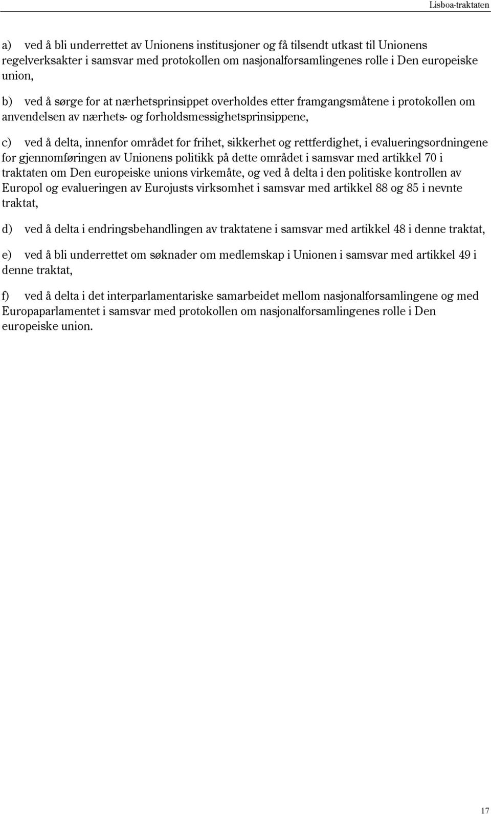 rettferdighet, i evalueringsordningene for gjennomføringen av Unionens politikk på dette området i samsvar med artikkel 70 i traktaten om Den europeiske unions virkemåte, og ved å delta i den