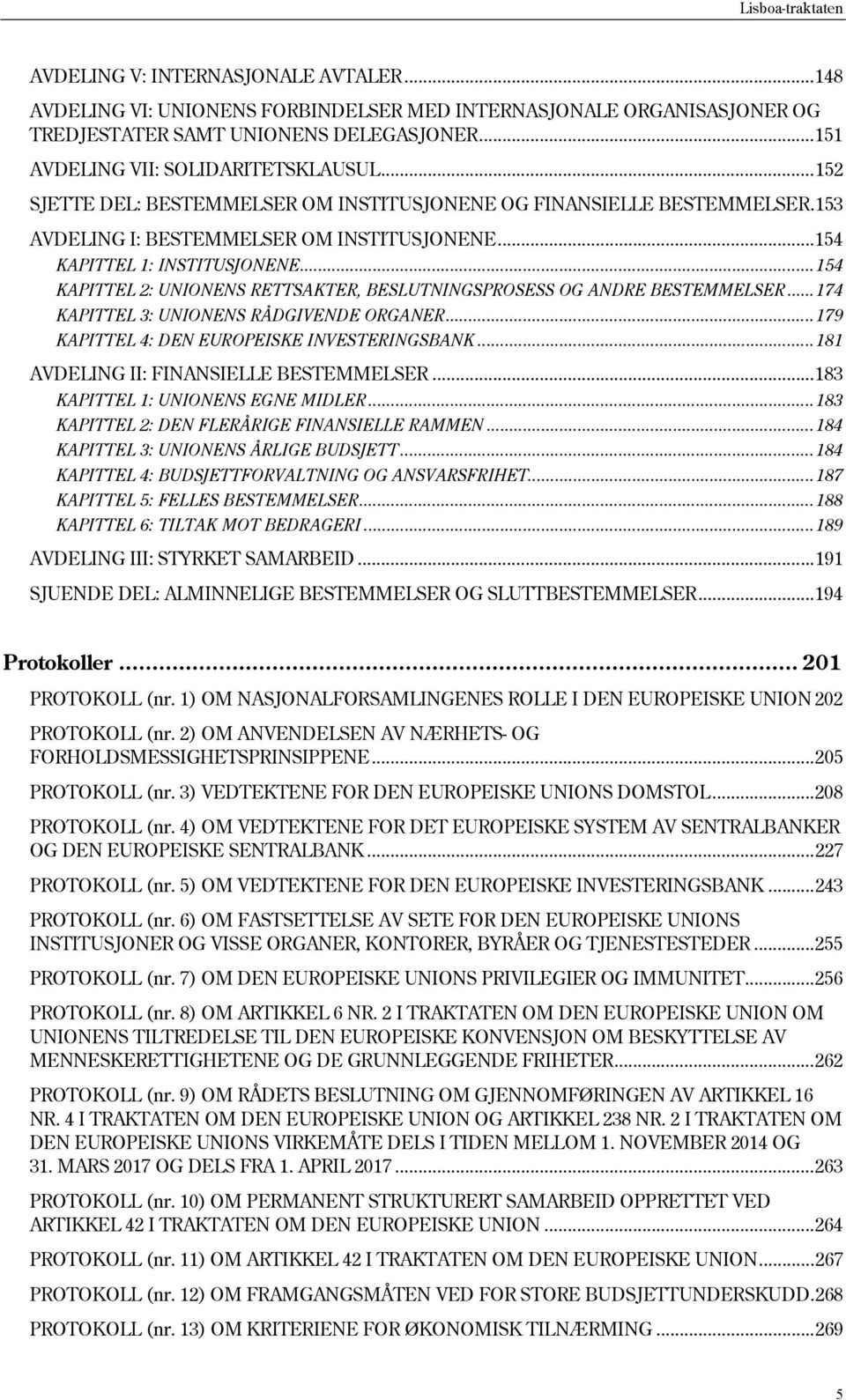 .. 154 KAPITTEL 2: UNIONENS RETTSAKTER, BESLUTNINGSPROSESS OG ANDRE BESTEMMELSER... 174 KAPITTEL 3: UNIONENS RÅDGIVENDE ORGANER... 179 KAPITTEL 4: DEN EUROPEISKE INVESTERINGSBANK.