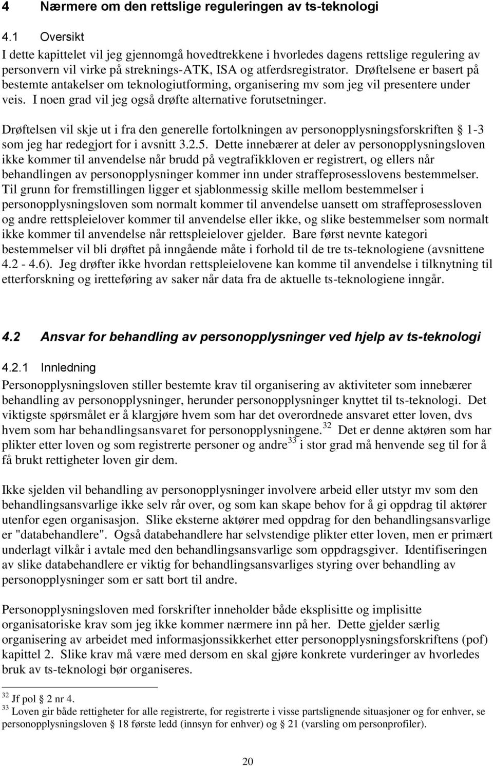 Drøftelsene er basert på bestemte antakelser om teknologiutforming, organisering mv som jeg vil presentere under veis. I noen grad vil jeg også drøfte alternative forutsetninger.