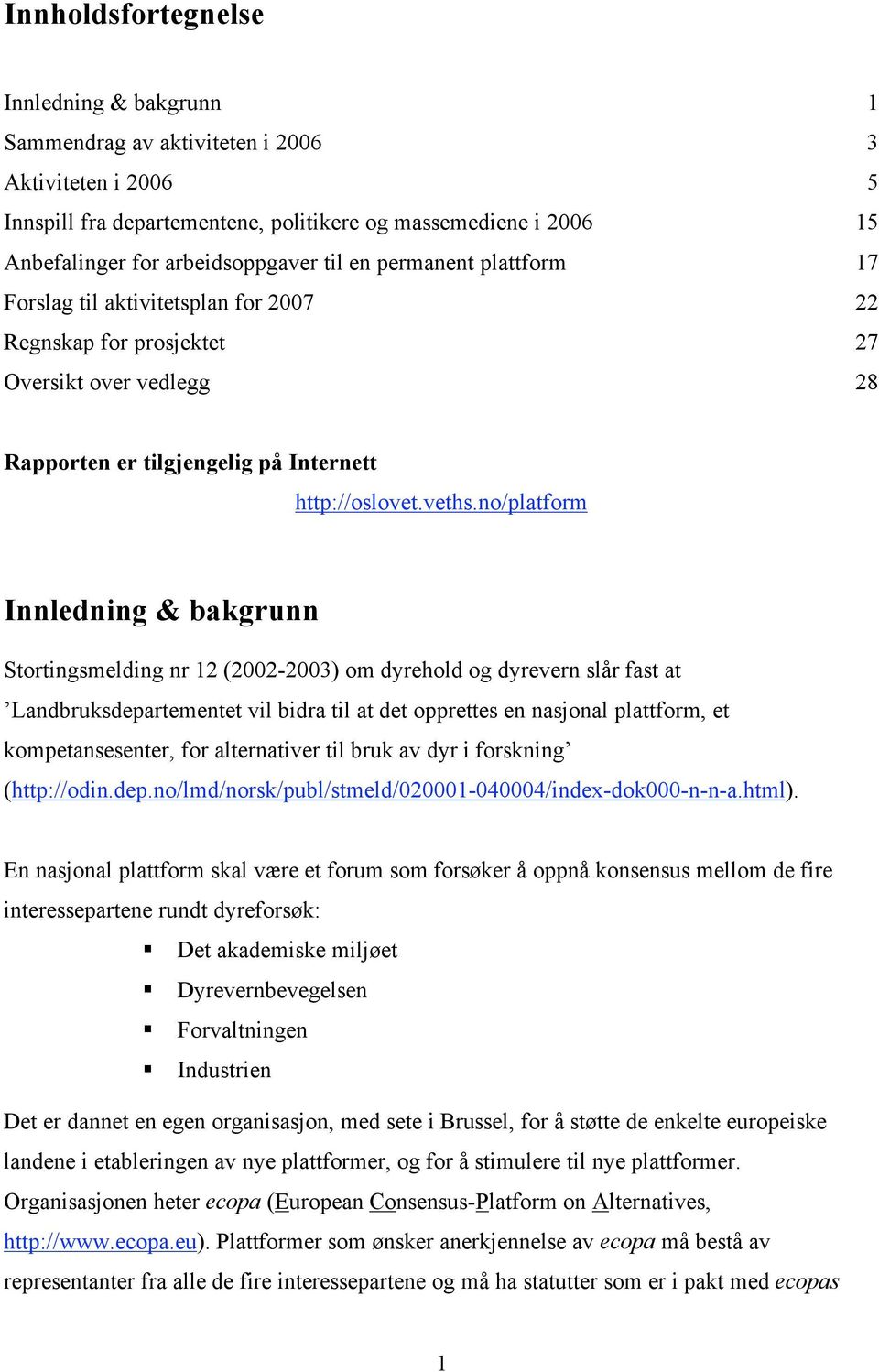 no/platform Innledning & bakgrunn Stortingsmelding nr 12 (2002-2003) om dyrehold og dyrevern slår fast at Landbruksdepartementet vil bidra til at det opprettes en nasjonal plattform, et