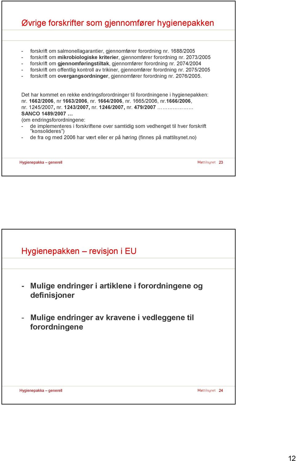 2075/2005 - forskrift om overgangsordninger, gjennomfører forordning nr. 2076/2005. Det har kommet en rekke endringsforordninger til forordningene i hygienepakken: nr. 1662/2006, nr 1663/2006, nr.