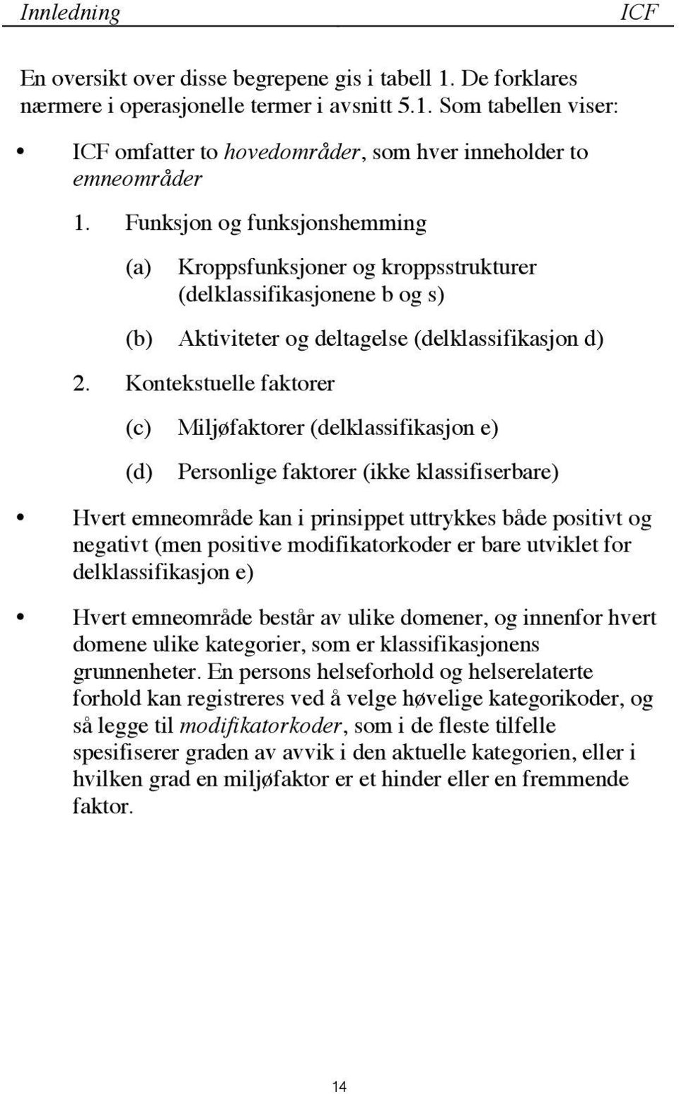 Kontekstuelle faktorer (c) Miljøfaktorer (delklassifikasjon e) (d) Personlige faktorer (ikke klassifiserbare) Hvert emneområde kan i prinsippet uttrykkes både positivt og negativt (men positive