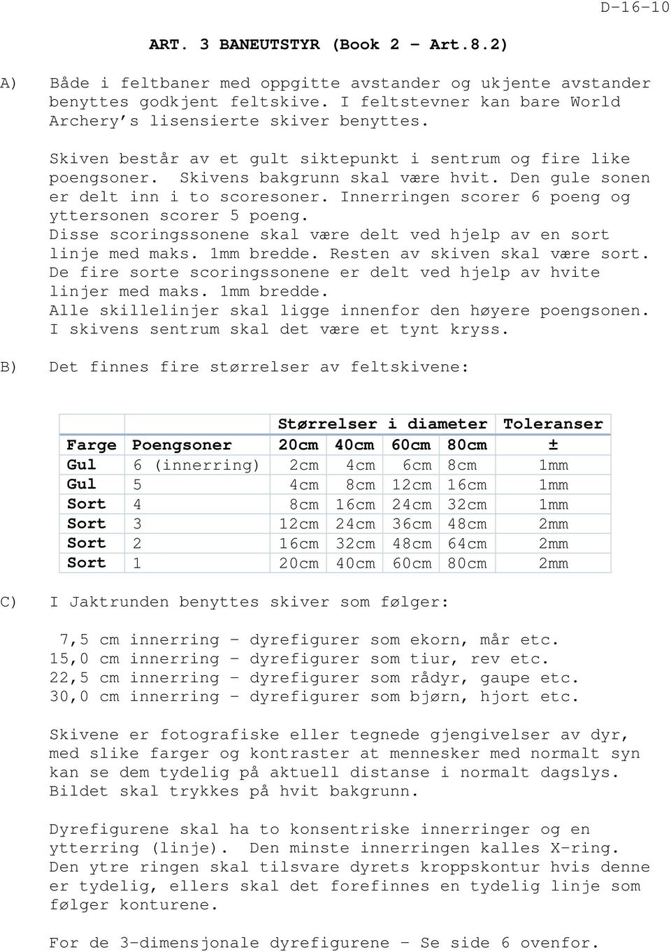 Den gule sonen er delt inn i to scoresoner. Innerringen scorer 6 poeng og yttersonen scorer 5 poeng. Disse scoringssonene skal være delt ved hjelp av en sort linje med maks. 1mm bredde.