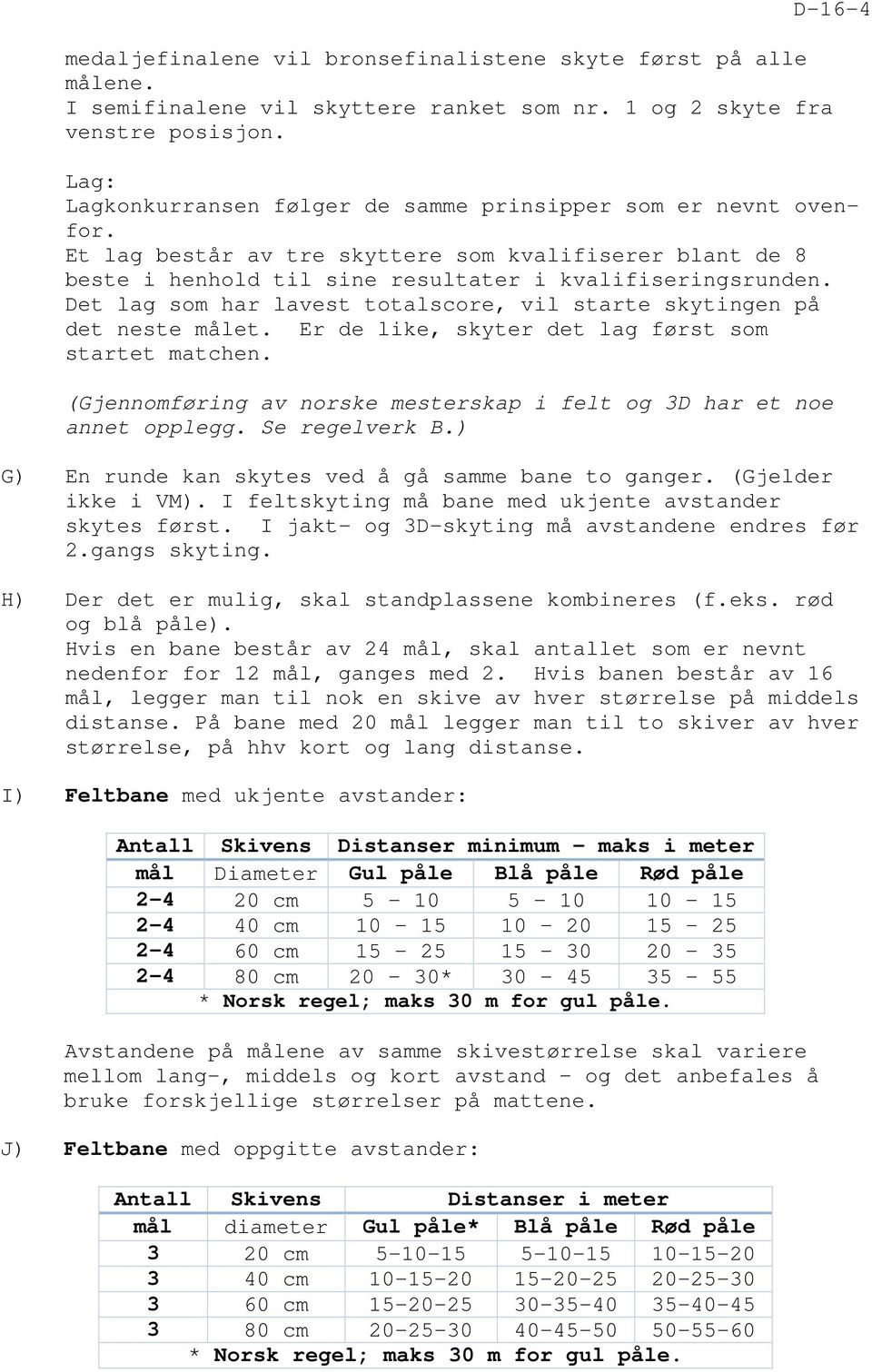 Det lag som har lavest totalscore, vil starte skytingen på det neste målet. Er de like, skyter det lag først som startet matchen.