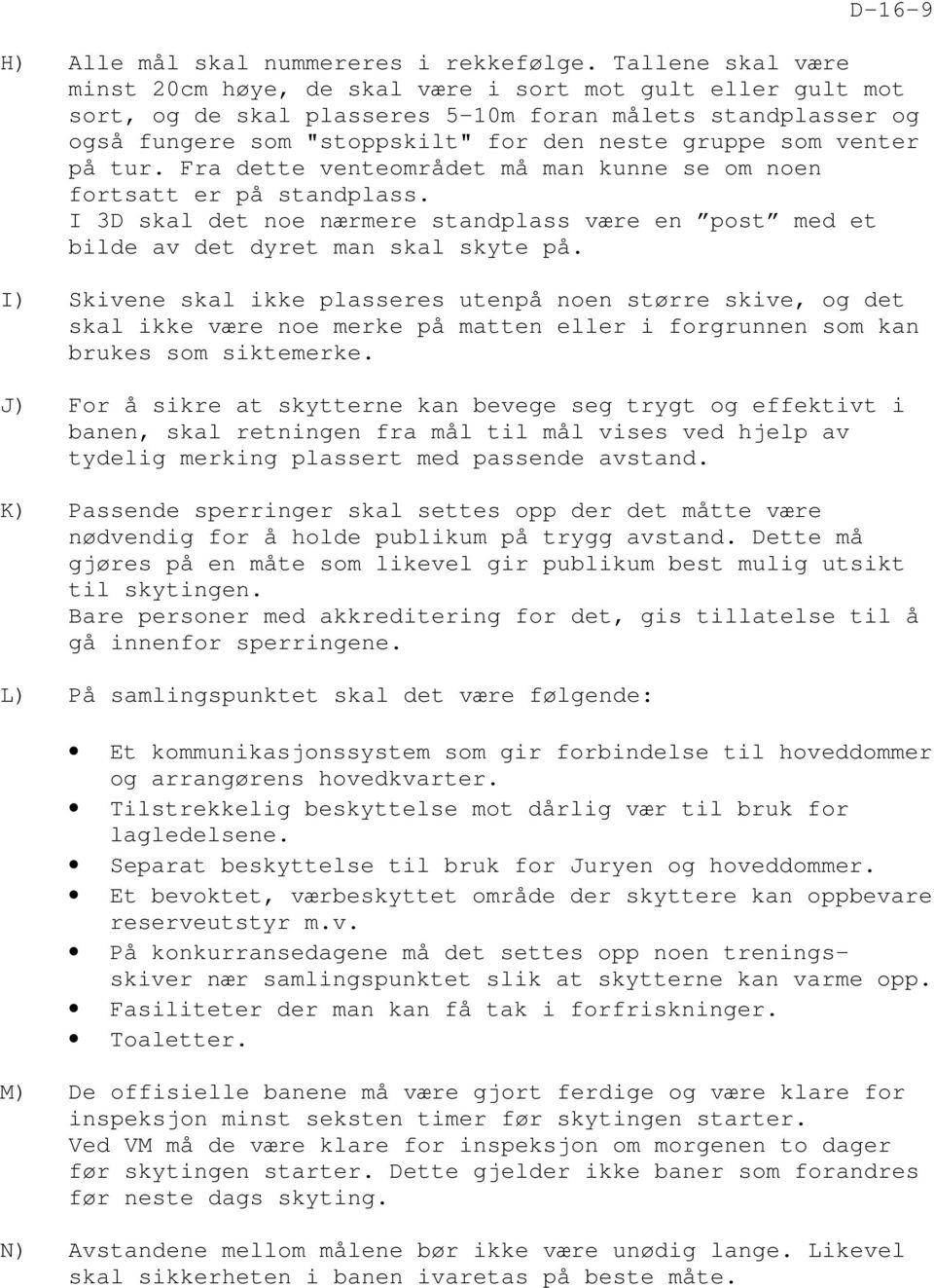 venter på tur. Fra dette venteområdet må man kunne se om noen fortsatt er på standplass. I 3D skal det noe nærmere standplass være en post med et bilde av det dyret man skal skyte på.