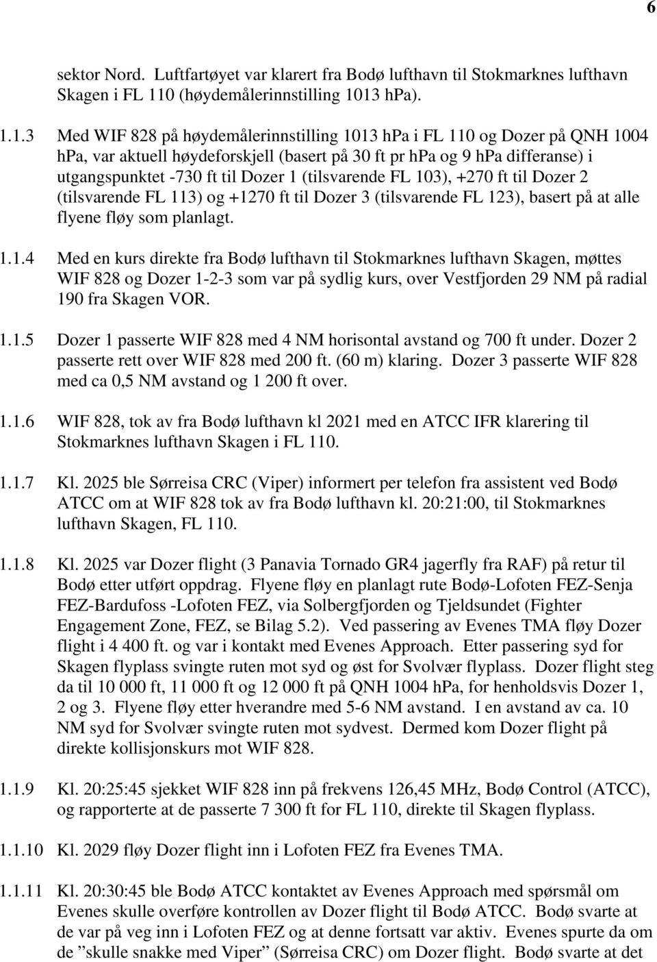 13 hpa). 1.1.3 Med WIF 828 på høydemålerinnstilling 1013 hpa i FL 110 og Dozer på QNH 1004 hpa, var aktuell høydeforskjell (basert på 30 ft pr hpa og 9 hpa differanse) i utgangspunktet -730 ft til