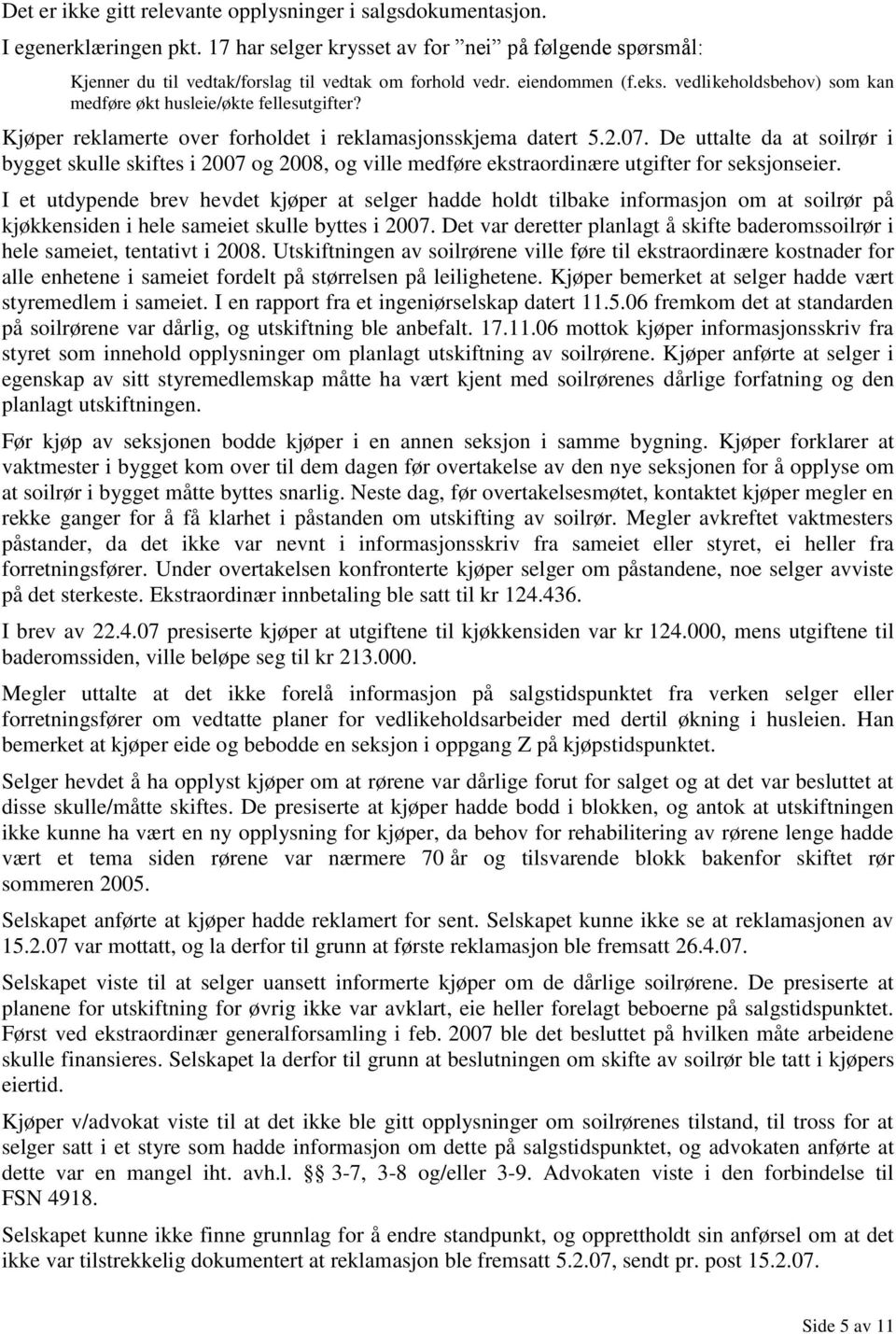 De uttalte da at soilrør i bygget skulle skiftes i 2007 og 2008, og ville medføre ekstraordinære utgifter for seksjonseier.