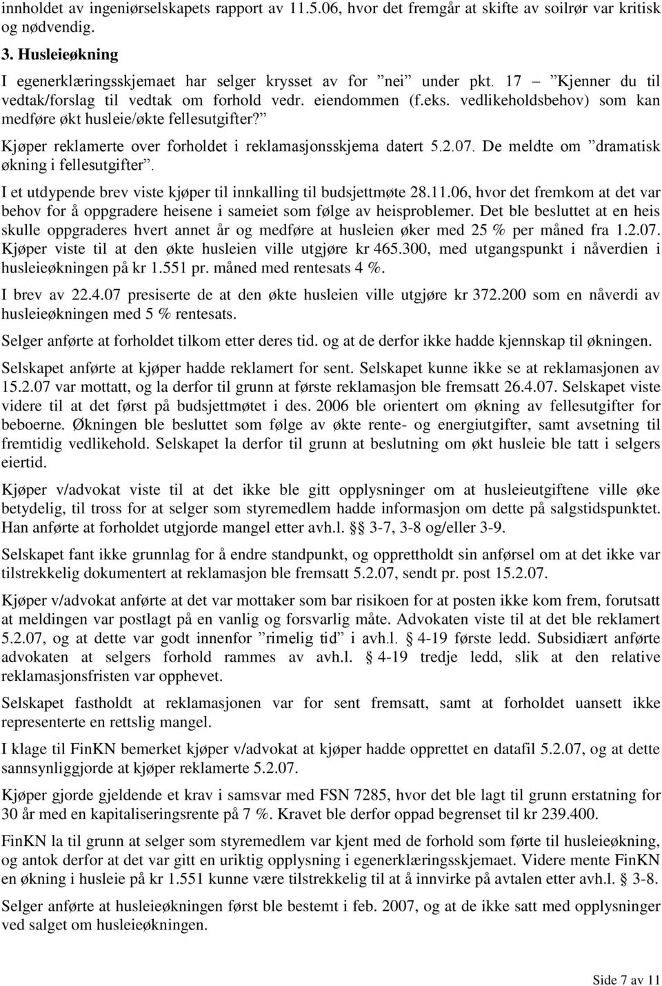 Kjøper reklamerte over forholdet i reklamasjonsskjema datert 5.2.07. De meldte om dramatisk økning i fellesutgifter. I et utdypende brev viste kjøper til innkalling til budsjettmøte 28.11.