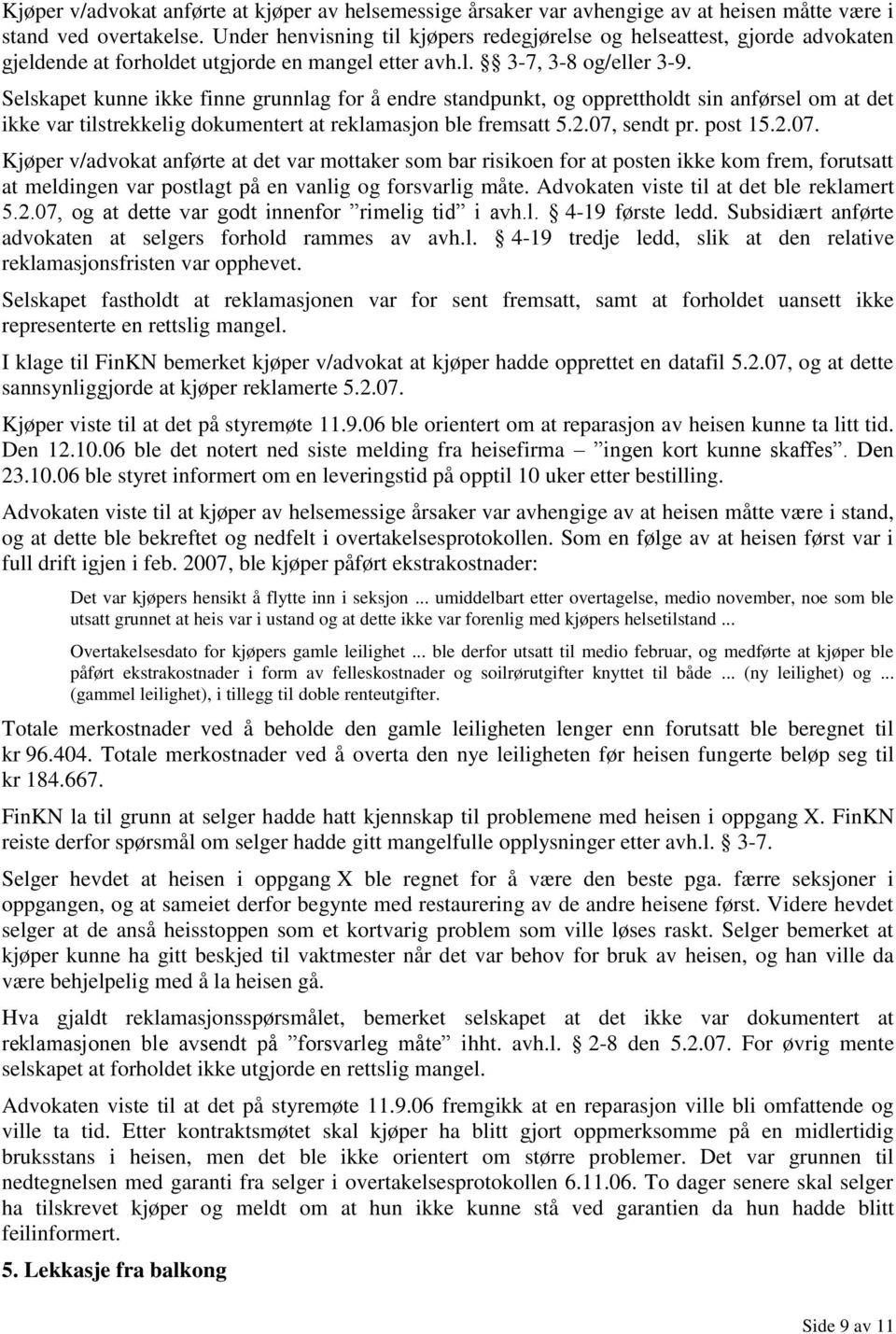 Selskapet kunne ikke finne grunnlag for å endre standpunkt, og opprettholdt sin anførsel om at det ikke var tilstrekkelig dokumentert at reklamasjon ble fremsatt 5.2.07,