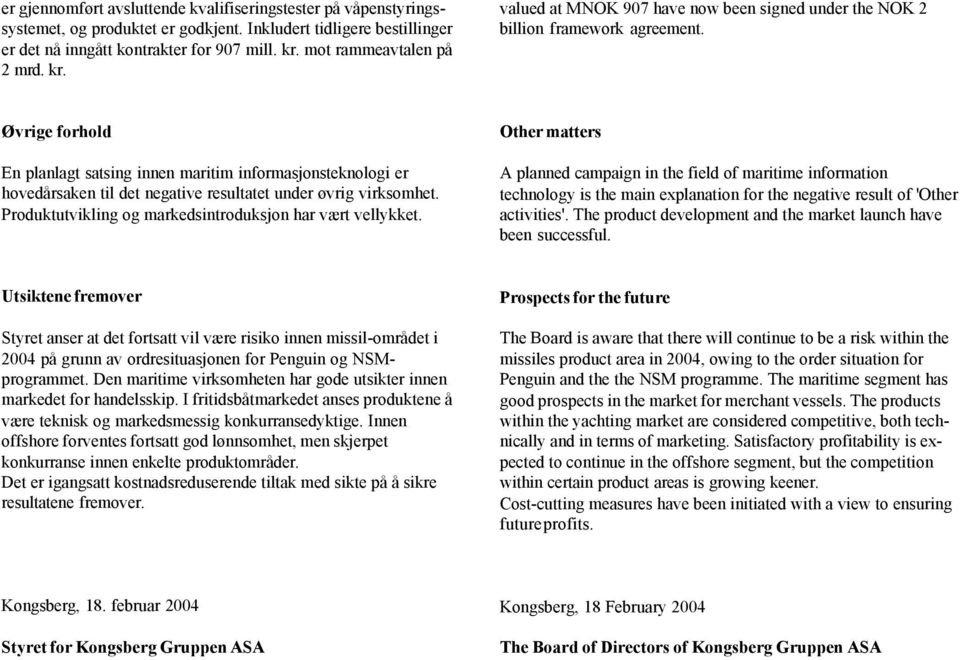 Øvrige forhold En planlagt satsing innen maritim informasjonsteknologi er hovedårsaken til det negative resultatet under øvrig virksomhet. Produktutvikling og markedsintroduksjon har vært vellykket.