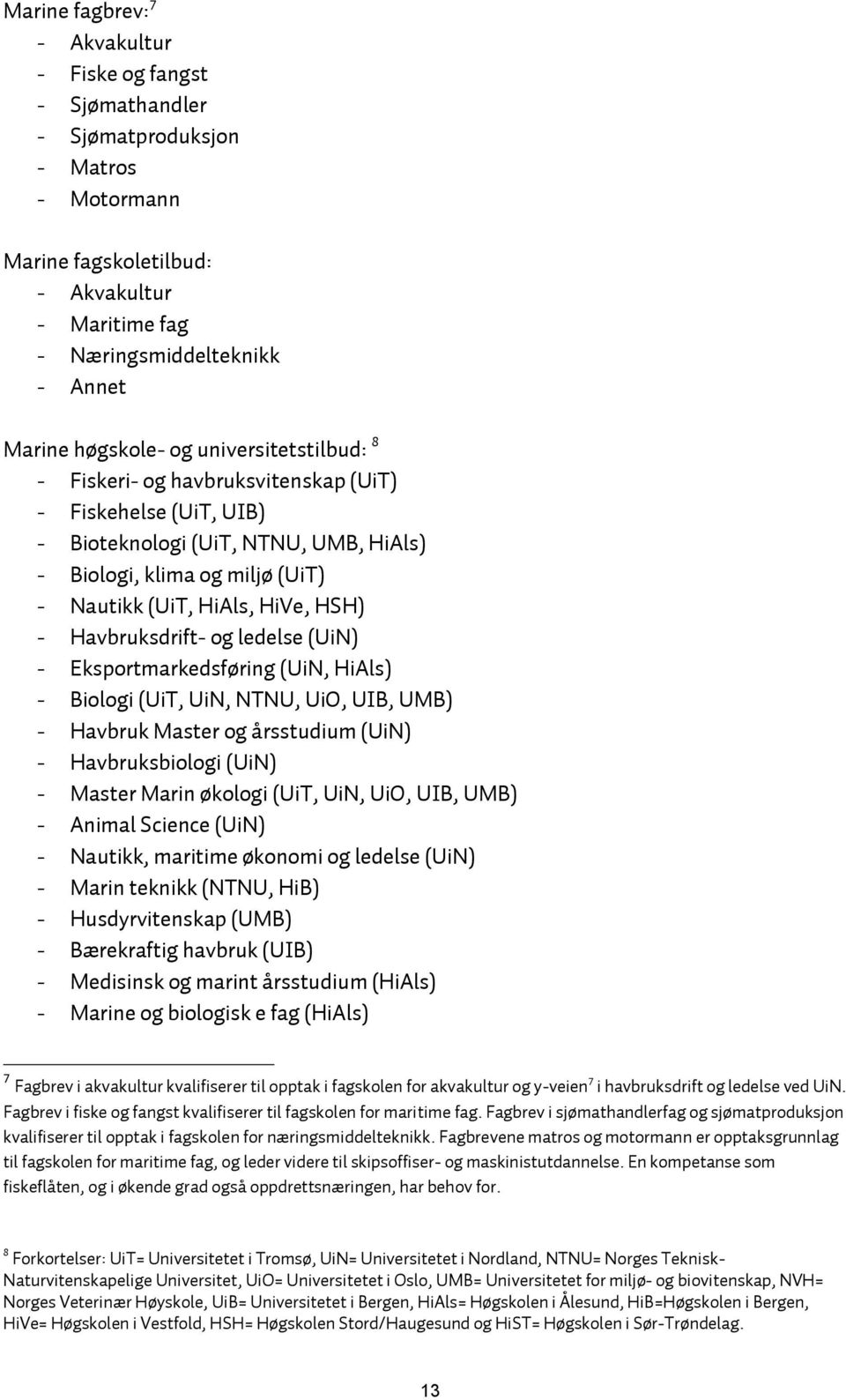 HSH) - Havbruksdrift- og ledelse (UiN) - Eksportmarkedsføring (UiN, HiAls) - Biologi (UiT, UiN, NTNU, UiO, UIB, UMB) - Havbruk Master og årsstudium (UiN) - Havbruksbiologi (UiN) - Master Marin