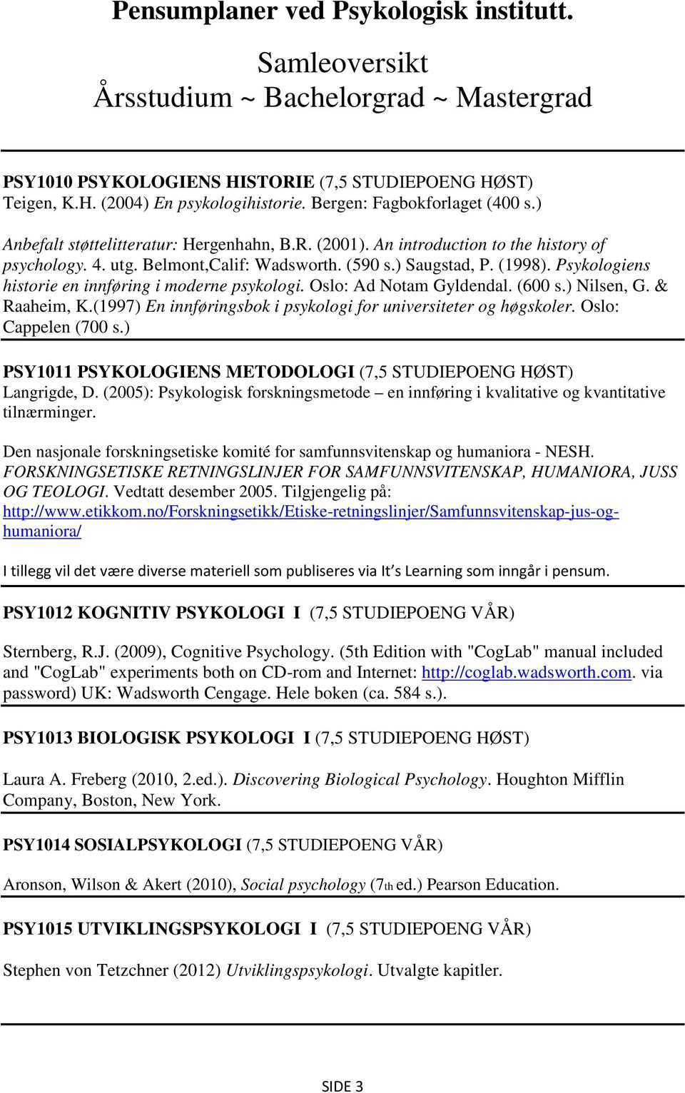 Psykologiens historie en innføring i moderne psykologi. Oslo: Ad Notam Gyldendal. (600 s.) Nilsen, G. & Raaheim, K.(1997) En innføringsbok i psykologi for universiteter og høgskoler.