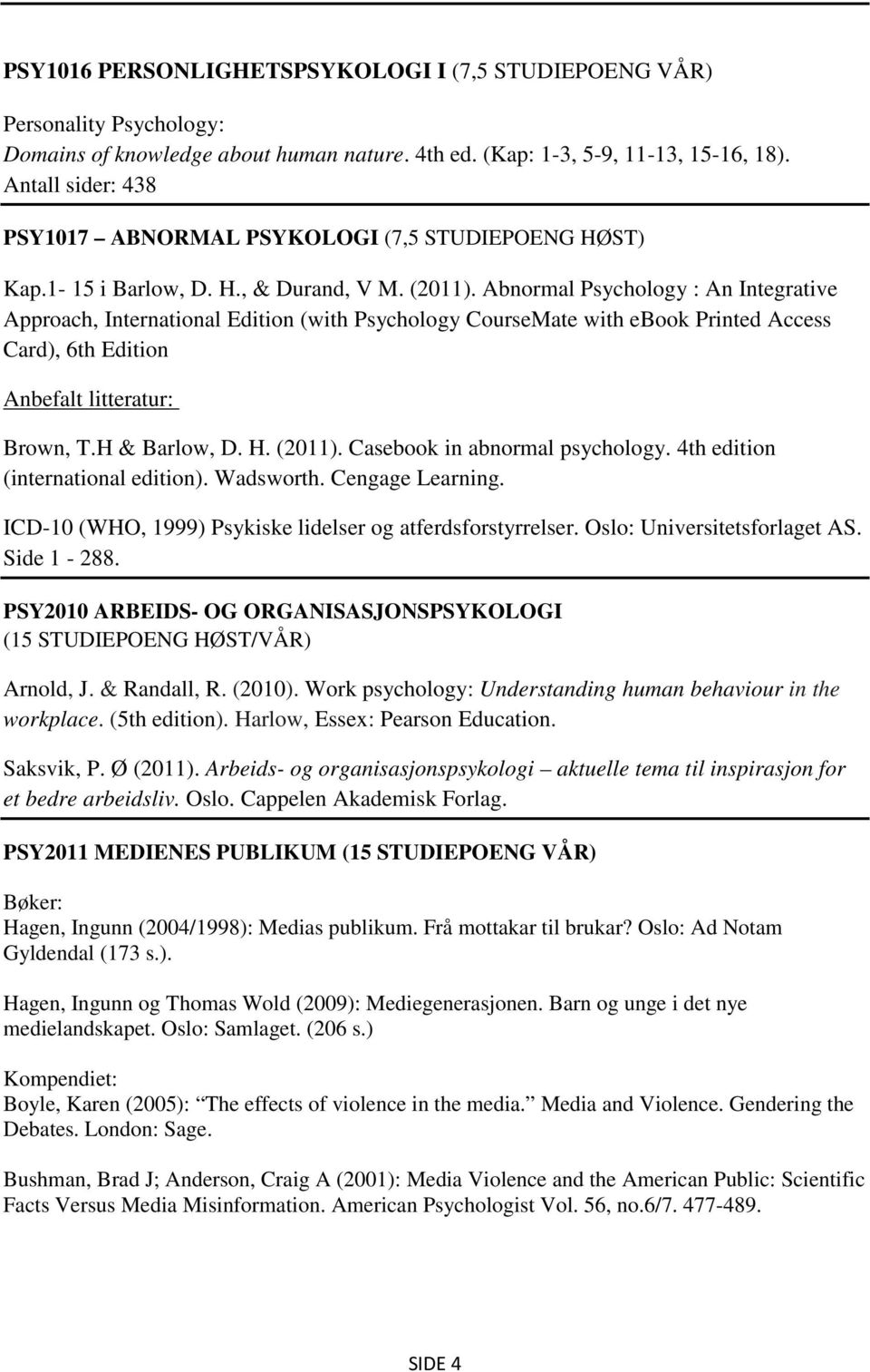 Abnormal Psychology : An Integrative Approach, International Edition (with Psychology CourseMate with ebook Printed Access Card), 6th Edition Anbefalt litteratur: Brown, T.H & Barlow, D. H. (2011).