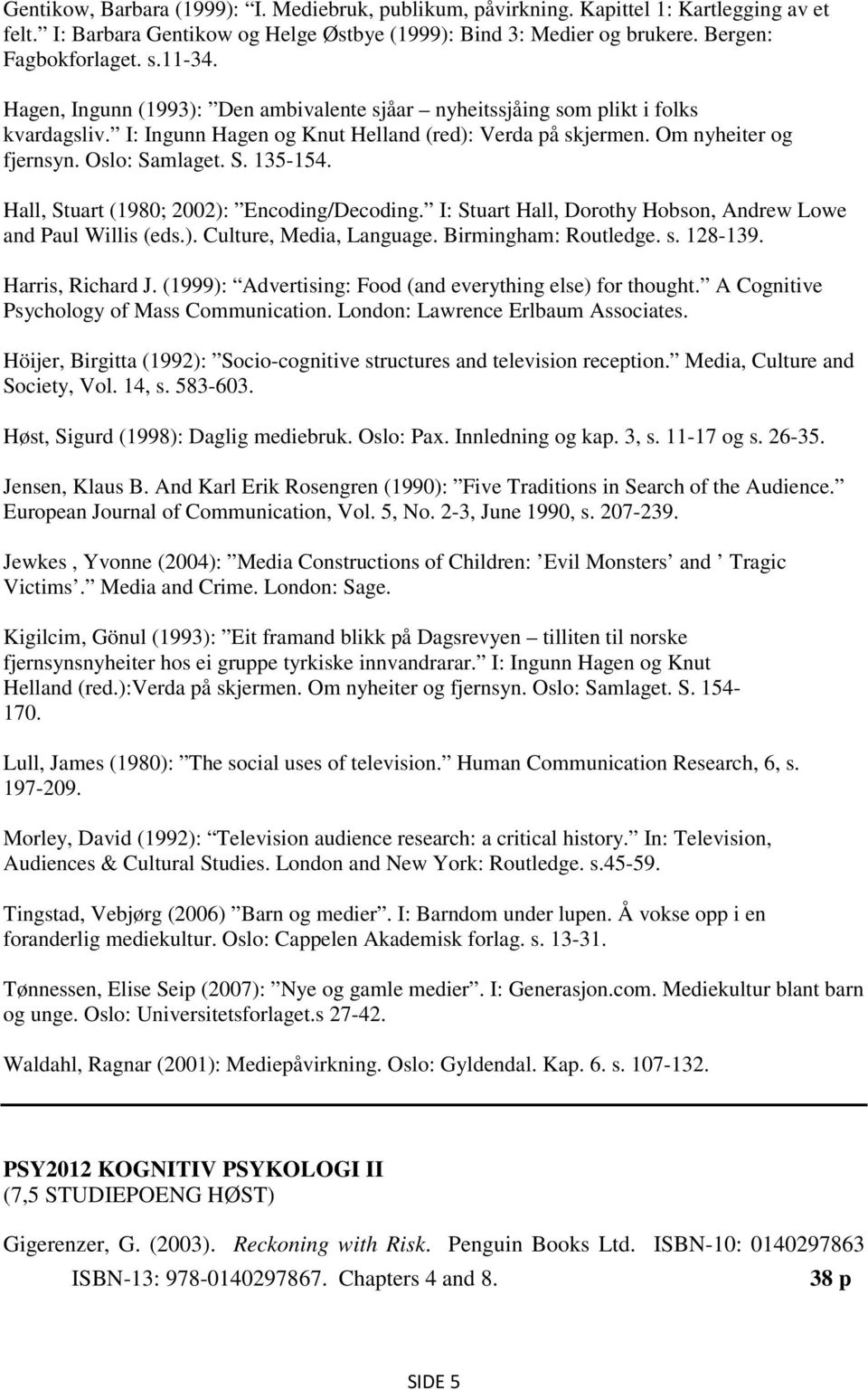 Hall, Stuart (1980; 2002): Encoding/Decoding. I: Stuart Hall, Dorothy Hobson, Andrew Lowe and Paul Willis (eds.). Culture, Media, Language. Birmingham: Routledge. s. 128-139. Harris, Richard J.