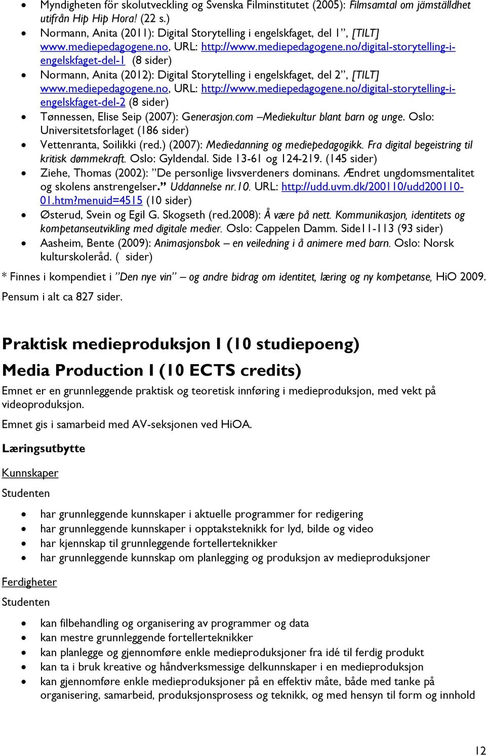 com Mediekultur blant barn og unge. Oslo: Universitetsforlaget (186 sider) Vettenranta, Soilikki (red.) (2007): Mediedanning og mediepedagogikk. Fra digital begeistring til kritisk dømmekraft.