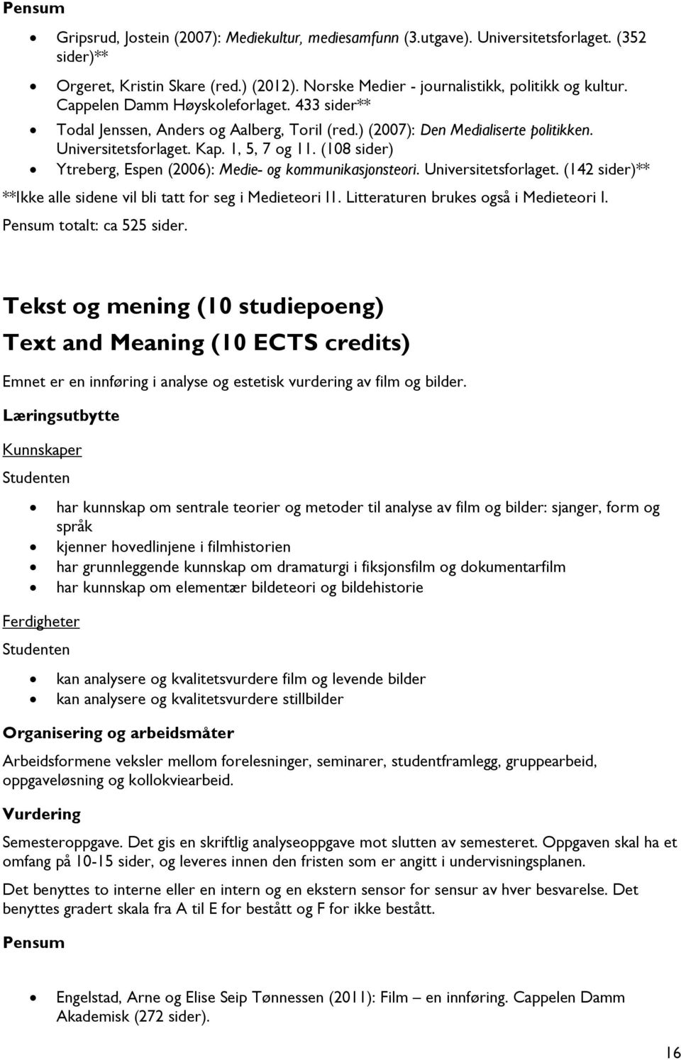 (108 sider) Ytreberg, Espen (2006): Medie- og kommunikasjonsteori. Universitetsforlaget. (142 sider)** **Ikke alle sidene vil bli tatt for seg i Medieteori I1. Litteraturen brukes også i Medieteori I.