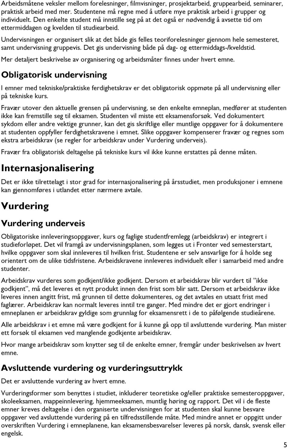 Undervisningen er organisert slik at det både gis felles teoriforelesninger gjennom hele semesteret, samt undervisning gruppevis. Det gis undervisning både på dag- og ettermiddags-/kveldstid.