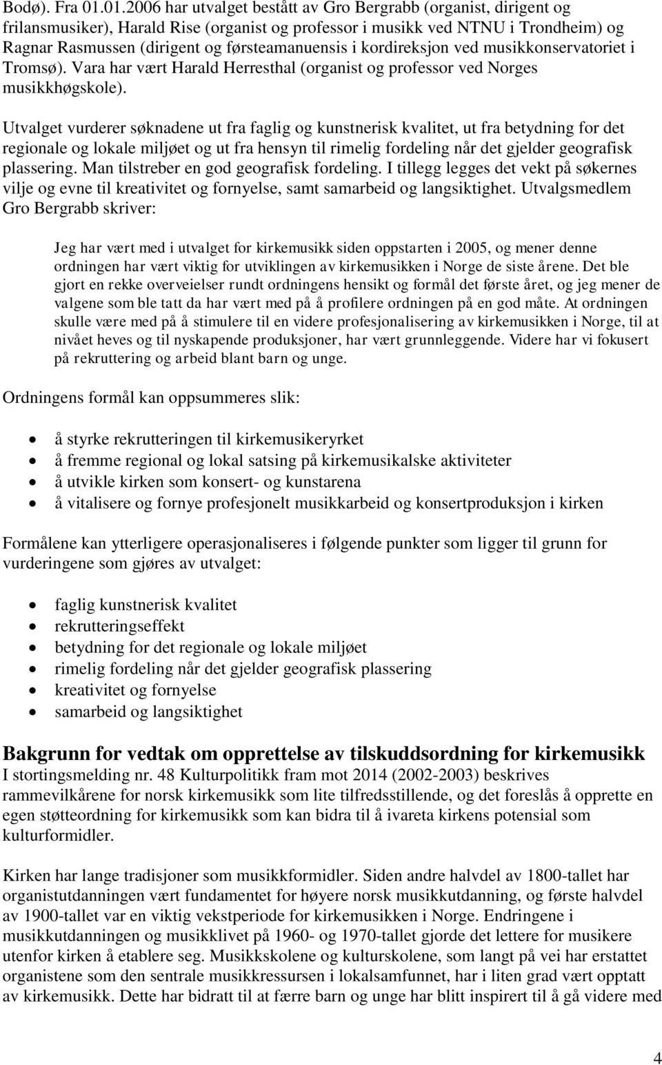 førsteamanuensis i kordireksjon ved musikkonservatoriet i Tromsø). Vara har vært Harald Herresthal (organist og professor ved Norges musikkhøgskole).