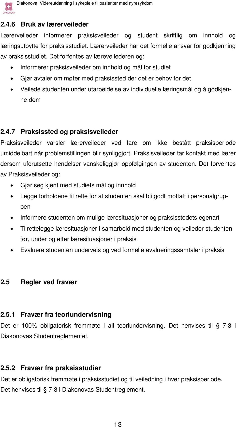 Det forfentes av læreveilederen og: Informerer praksisveileder om innhold og mål for studiet Gjør avtaler om møter med praksissted der det er behov for det Veilede studenten under utarbeidelse av