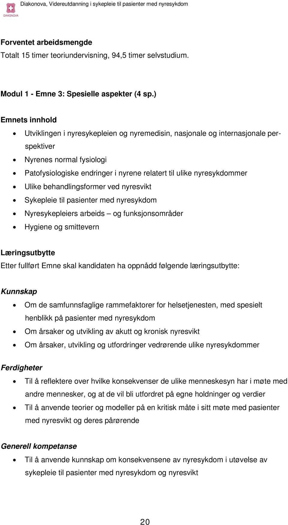 Ulike behandlingsformer ved nyresvikt Sykepleie til pasienter med nyresykdom Nyresykepleiers arbeids og funksjonsområder Hygiene og smittevern Læringsutbytte Etter fullført Emne skal kandidaten ha