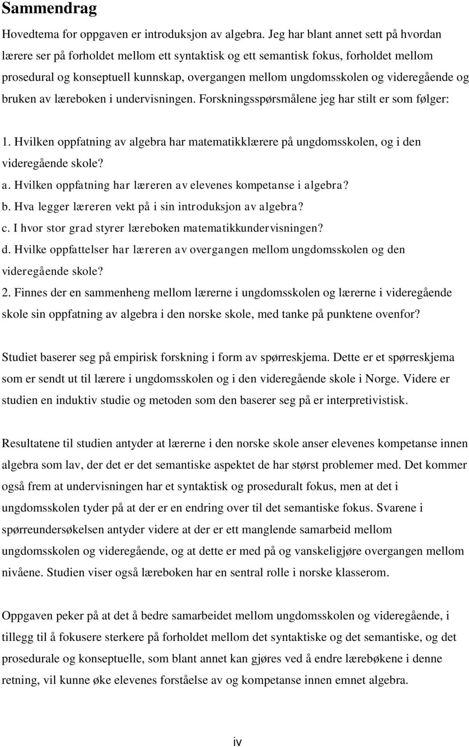 av lærebken i undervisningen. Frskningsspørsmålene jeg har stilt er sm følger: 1. Hvilken ppfatning av algebra har matematikklærere på ungdmssklen, g i den videregående skle? a. Hvilken ppfatning har læreren av elevenes kmpetanse i algebra?