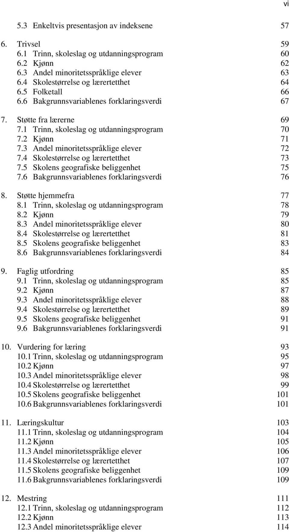 4 Skolestørrelse og lærertetthet 73 7.5 Skolens geografiske beliggenhet 75 7.6 Bakgrunnsvariablenes forklaringsverdi 76 8. Støtte hjemmefra 77 8.1 Trinn, skoleslag og utdanningsprogram 78 8.