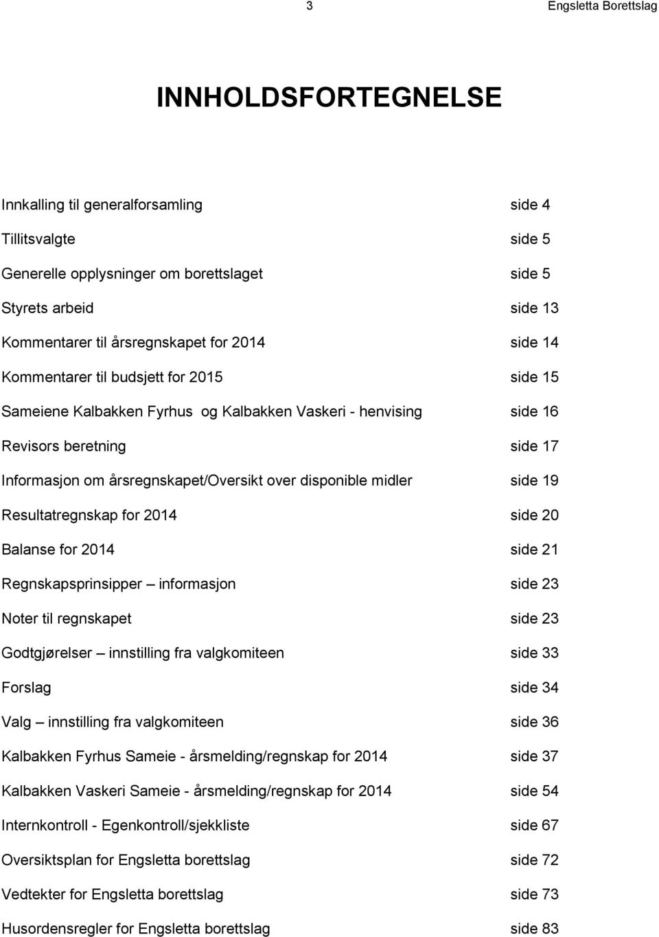 årsregnskapet/oversikt over disponible midler side 19 Resultatregnskap for 2014 side 20 Balanse for 2014 side 21 Regnskapsprinsipper informasjon side 23 Noter til regnskapet side 23 Godtgjørelser