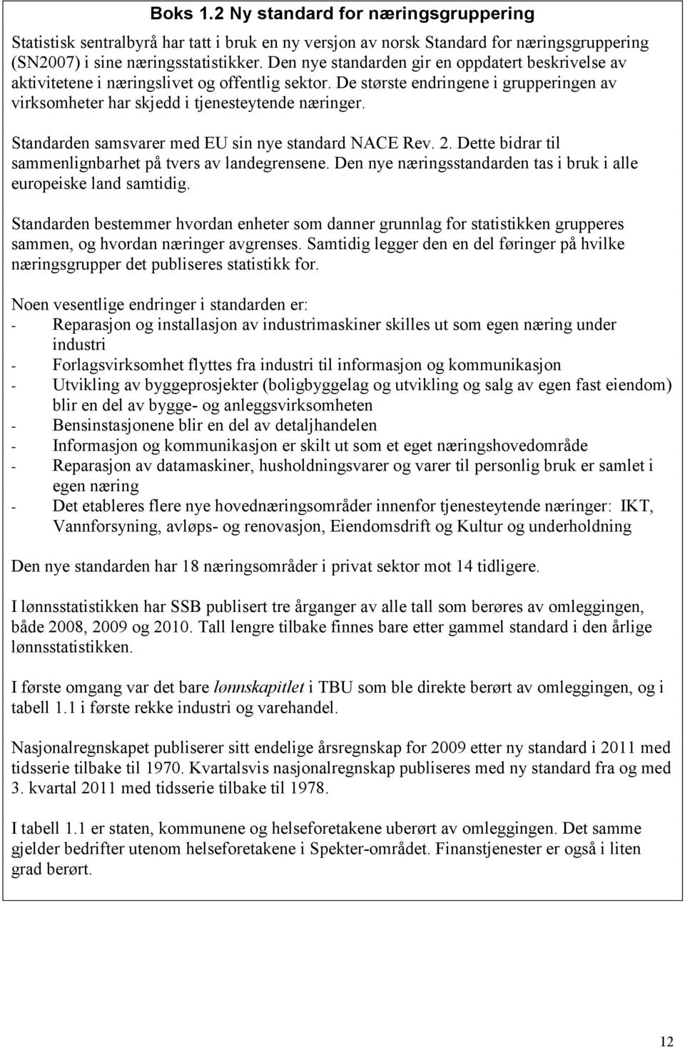 Standarden samsvarer med EU sin nye standard NACE Rev. 2. Dette bidrar til sammenlignbarhet på tvers av landegrensene. Den nye næringsstandarden tas i bruk i alle europeiske land samtidig.