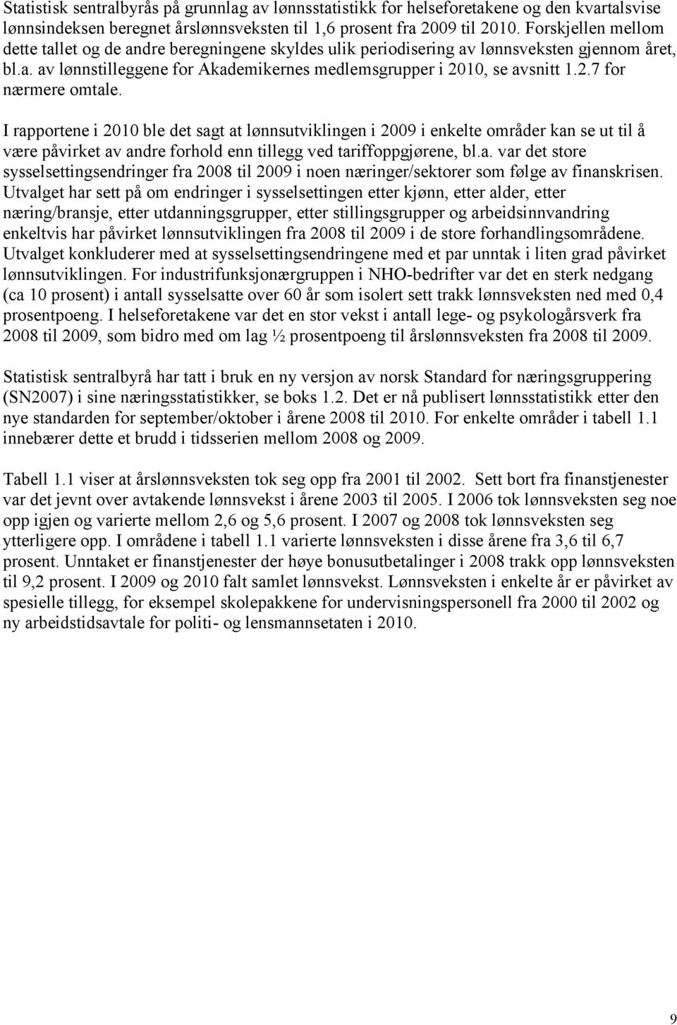 I rapportene i 2010 ble det sagt at lønnsutviklingen i 2009 i enkelte områder kan se ut til å være påvirket av andre forhold enn tillegg ved tariffoppgjørene, bl.a. var det store sysselsettingsendringer fra 2008 til 2009 i noen næringer/sektorer som følge av finanskrisen.