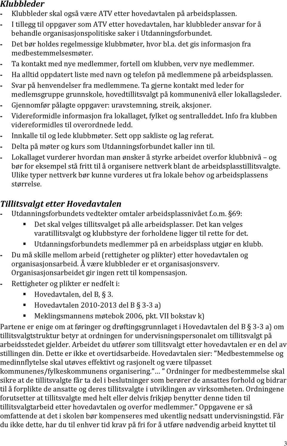 - Ta kontakt med nye medlemmer, fortell om klubben, verv nye medlemmer. - Ha alltid oppdatert liste med navn og telefon på medlemmene på arbeidsplassen. - Svar på henvendelser fra medlemmene.