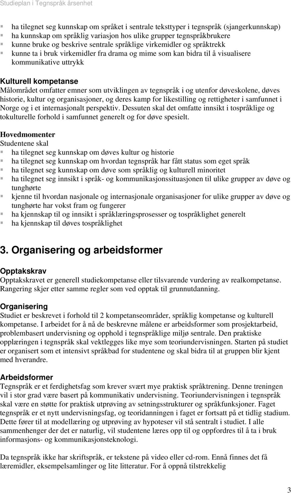 tegnspråk i og utenfor døveskolene, døves historie, kultur og organisasjoner, og deres kamp for likestilling og rettigheter i samfunnet i Norge og i et internasjonalt perspektiv.