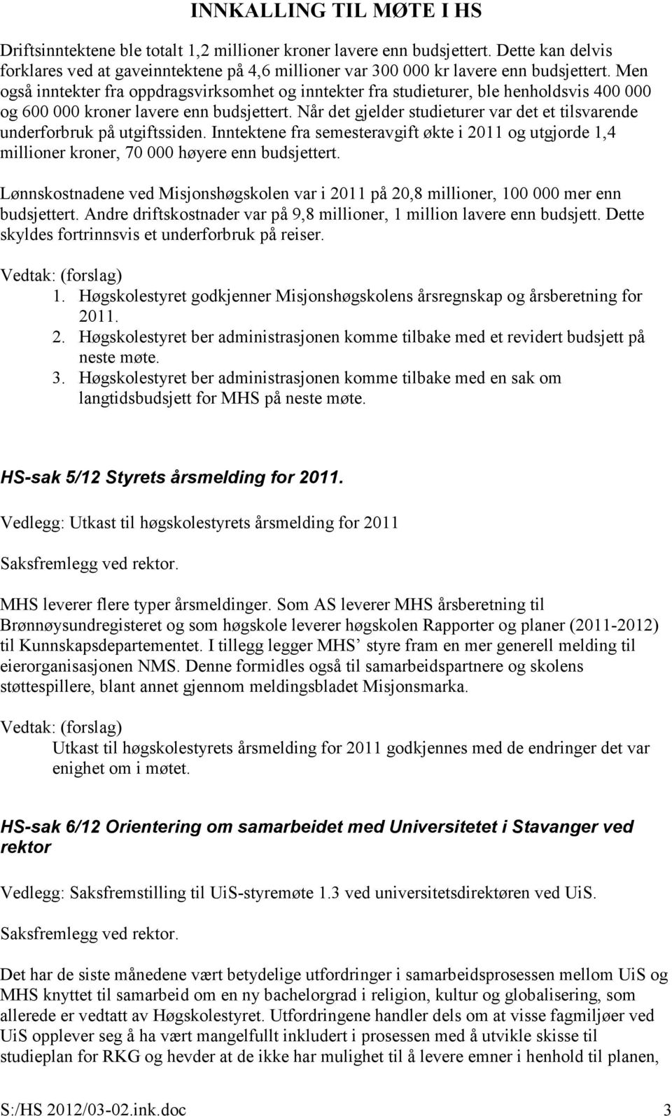 Når det gjelder studieturer var det et tilsvarende underforbruk på utgiftssiden. Inntektene fra semesteravgift økte i 2011 og utgjorde 1,4 millioner kroner, 70 000 høyere enn budsjettert.