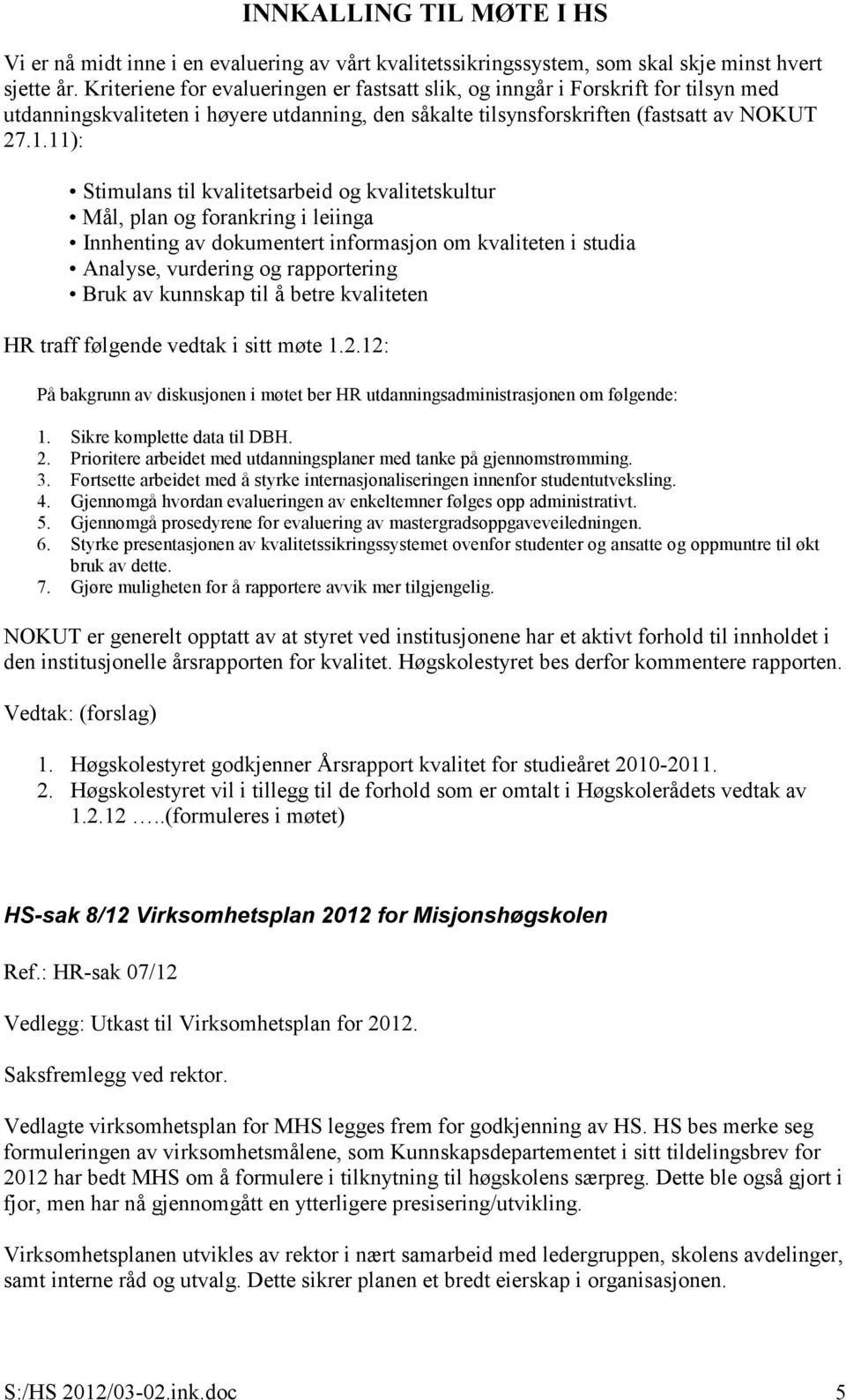 11): Stimulans til kvalitetsarbeid og kvalitetskultur Mål, plan og forankring i leiinga Innhenting av dokumentert informasjon om kvaliteten i studia Analyse, vurdering og rapportering Bruk av