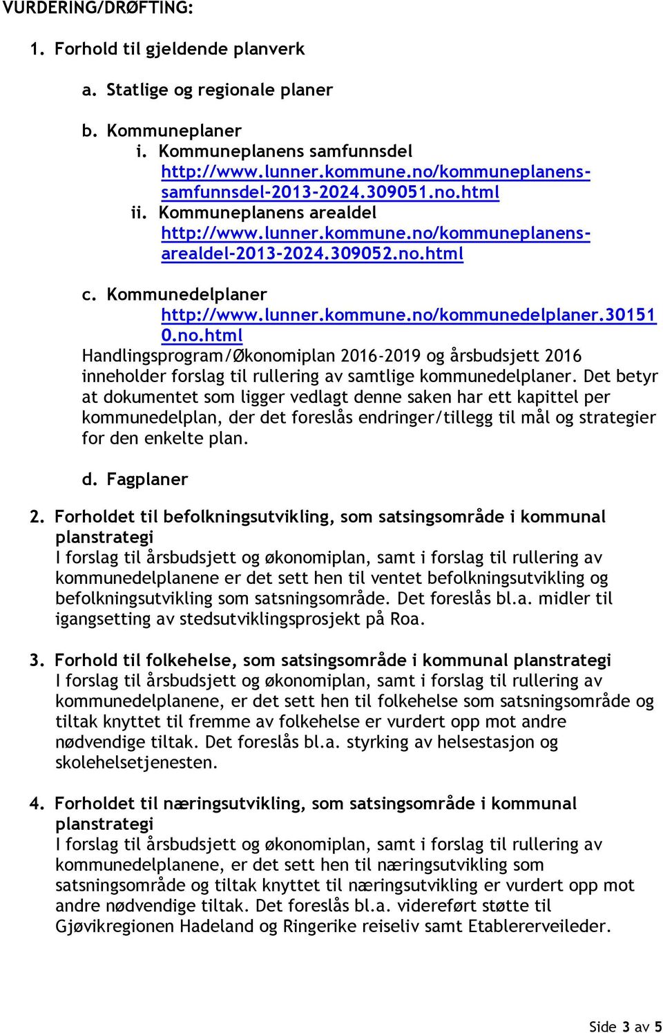 Det betyr at dokumentet som ligger vedlagt denne saken har ett kapittel per kommunedelplan, der det foreslås endringer/tillegg til mål og strategier for den enkelte plan. d. Fagplaner 2.