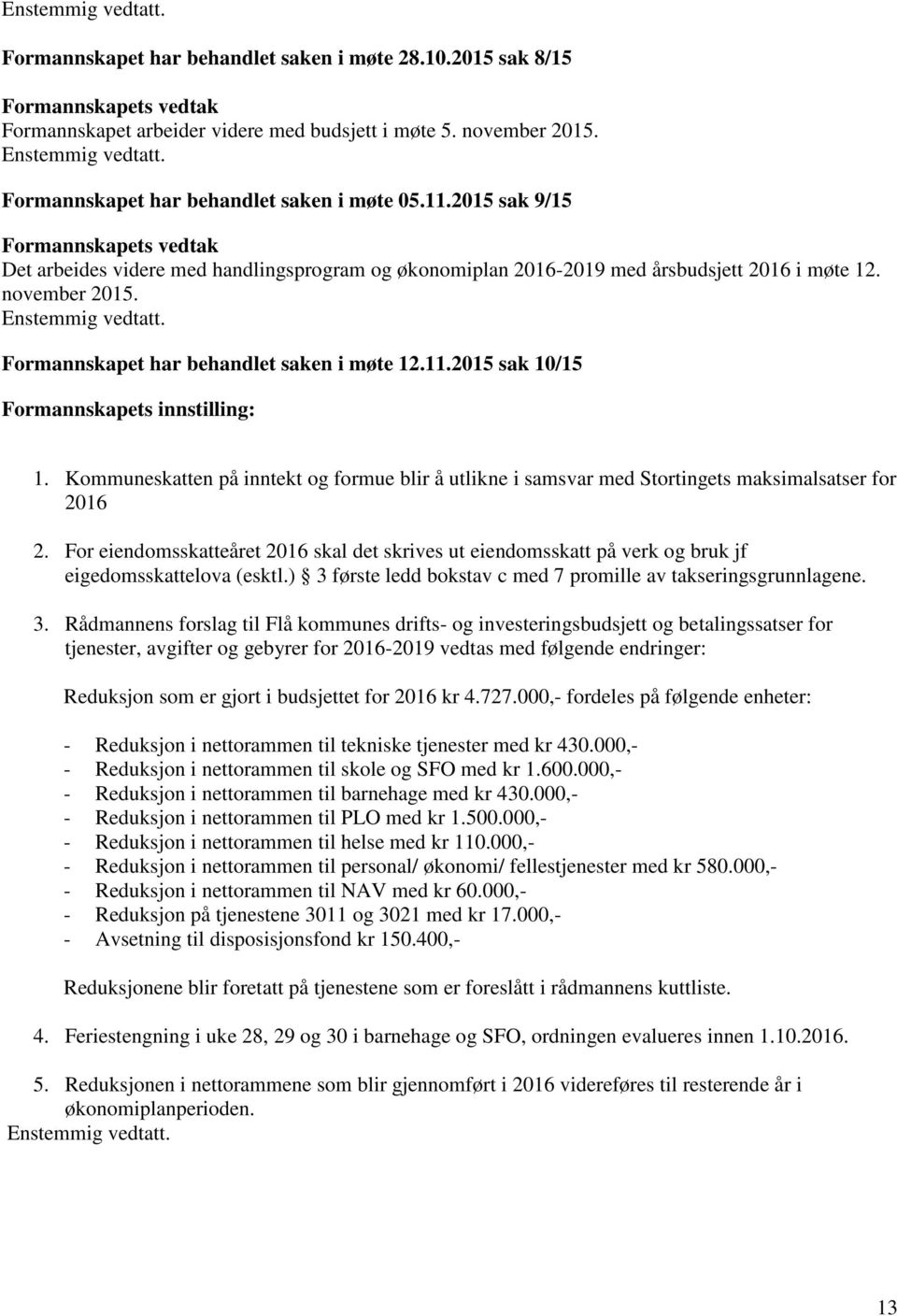 Enstemmig vedtatt. Formannskapet har behandlet saken i møte 12.11.2015 sak 10/15 Formannskapets innstilling: 1.