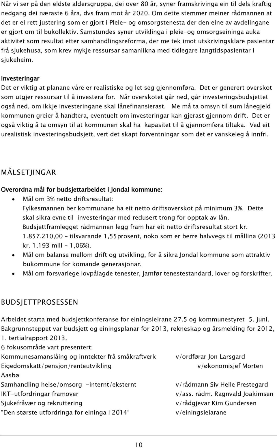 Samstundes syner utviklinga i pleie-og omsorgseininga auka aktivitet som resultat etter samhandlingsreforma, der me tek imot utskrivingsklare pasientar frå sjukehusa, som krev mykje ressursar