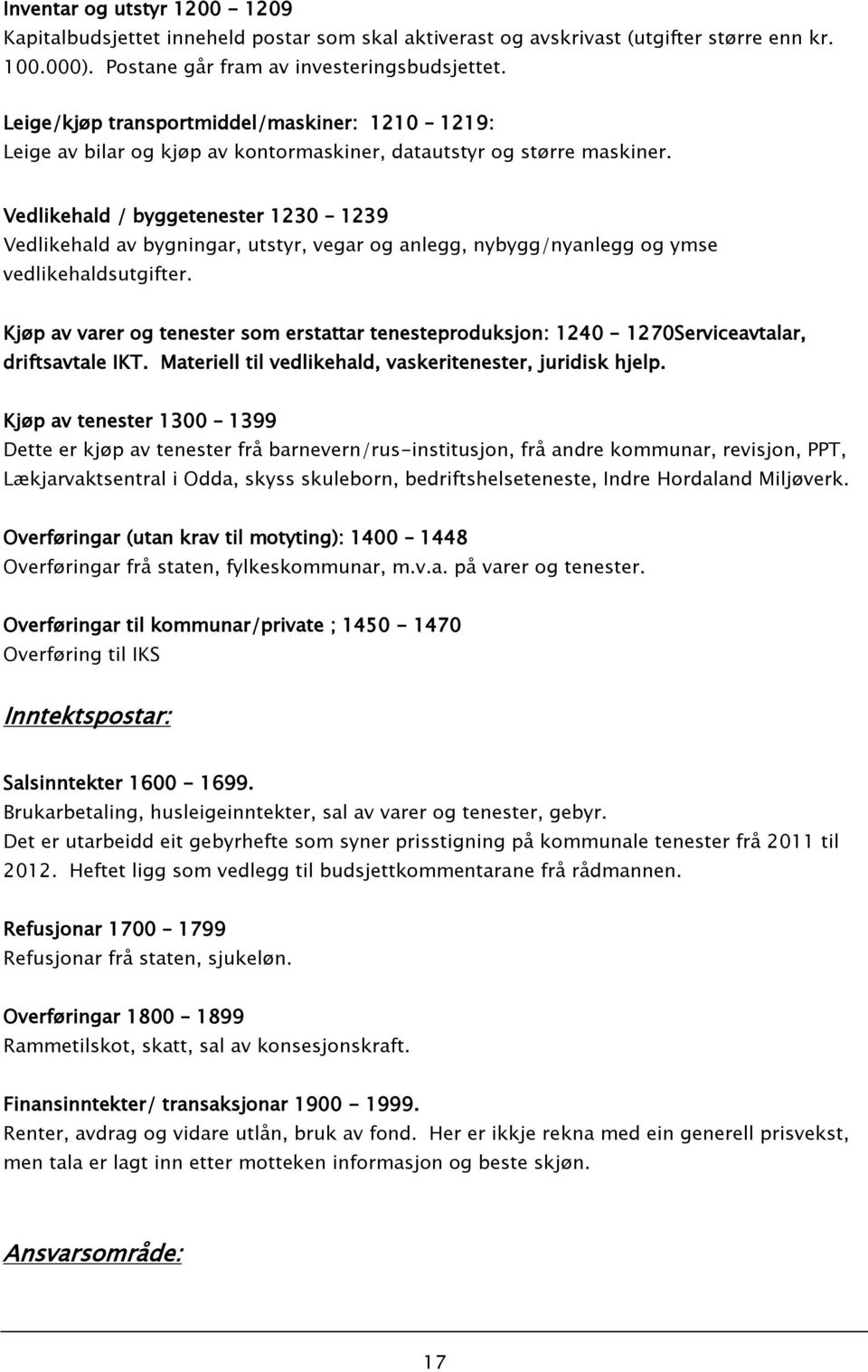 Vedlikehald / byggetenester 1230 1239 Vedlikehald av bygningar, utstyr, vegar og anlegg, nybygg/nyanlegg og ymse vedlikehaldsutgifter.