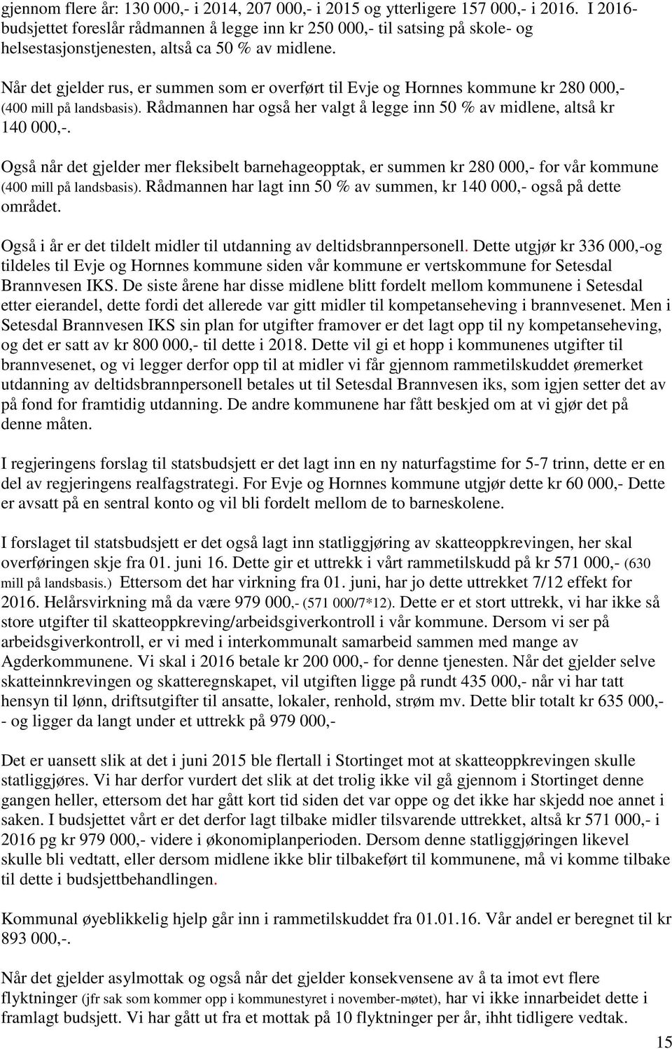 Når det gjelder rus, er summen som er overført til Evje og Hornnes kommune kr 280 000,- (400 mill på landsbasis). Rådmannen har også her valgt å legge inn 50 % av midlene, altså kr 140 000,-.