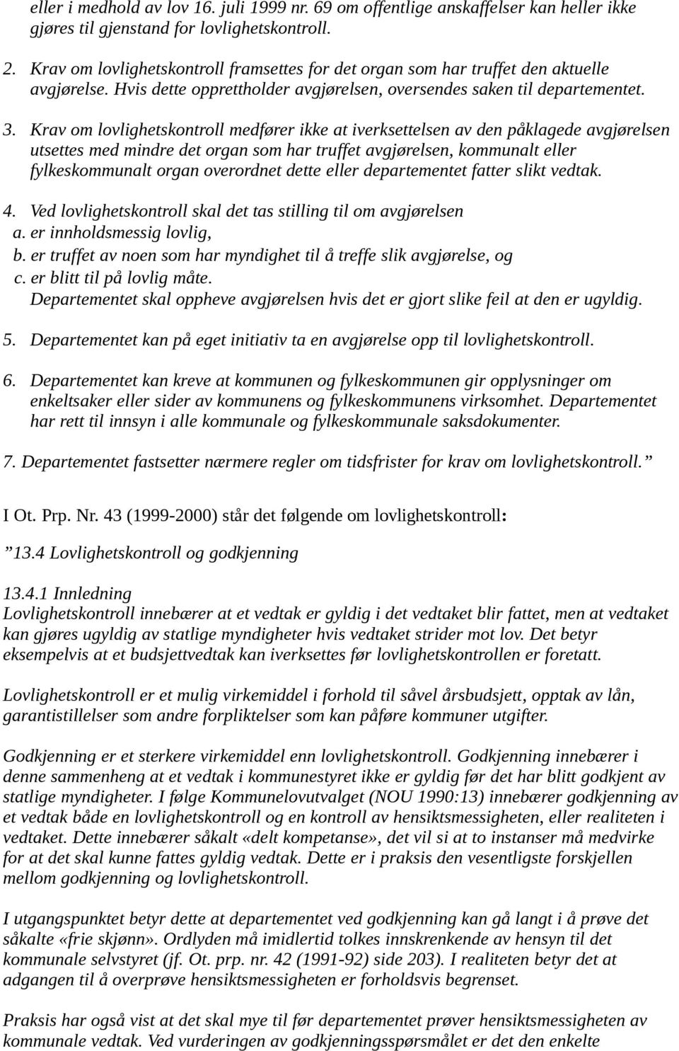 Krav om lovlighetskontroll medfører ikke at iverksettelsen av den påklagede avgjørelsen utsettes med mindre det organ som har truffet avgjørelsen, kommunalt eller fylkeskommunalt organ overordnet