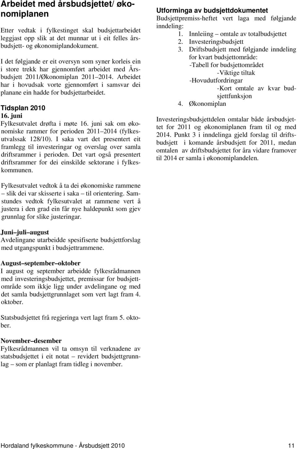 Arbeidet har i hovudsak vorte gjennomført i samsvar dei planane ein hadde for budsjettarbeidet. Tidsplan 2010 16. juni Fylkesutvalet drøfta i møte 16.