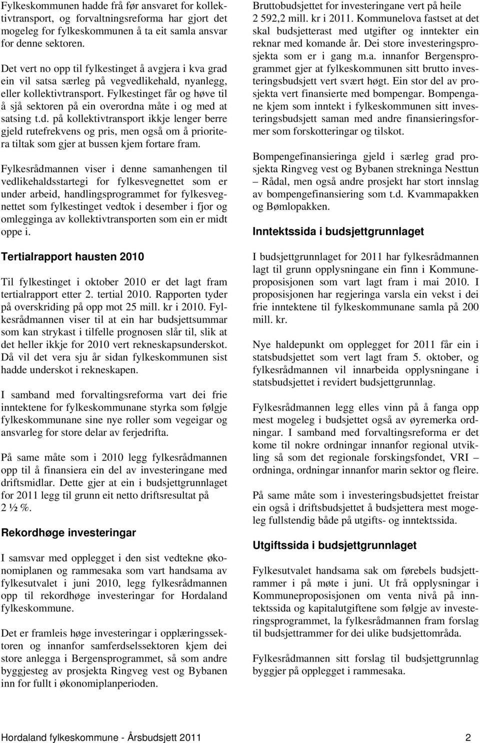 Fylkestinget får og høve til å sjå sektoren på ein overordna måte i og med at satsing t.d. på kollektivtransport ikkje lenger berre gjeld rutefrekvens og pris, men også om å prioritera tiltak som gjer at bussen kjem fortare fram.