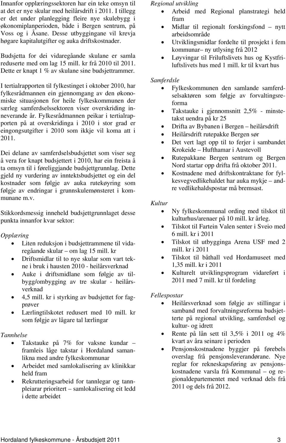 Budsjetta for dei vidaregåande skulane er samla reduserte med om lag 15 mill. kr frå 2010 til 2011. Dette er knapt 1 % av skulane sine budsjettrammer.