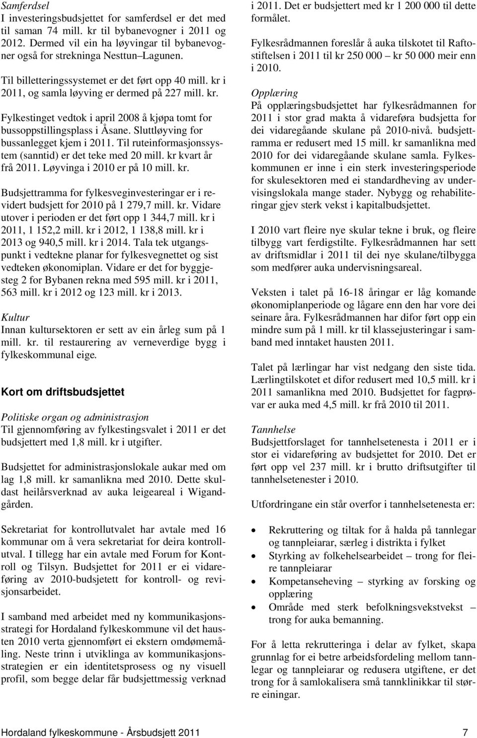 Sluttløyving for bussanlegget kjem i 2011. Til ruteinformasjonssystem (sanntid) er det teke med 20 mill. kr kvart år frå 2011. Løyvinga i 2010 er på 10 mill. kr. Budsjettramma for fylkesveginvesteringar er i revidert budsjett for 2010 på 1 279,7 mill.