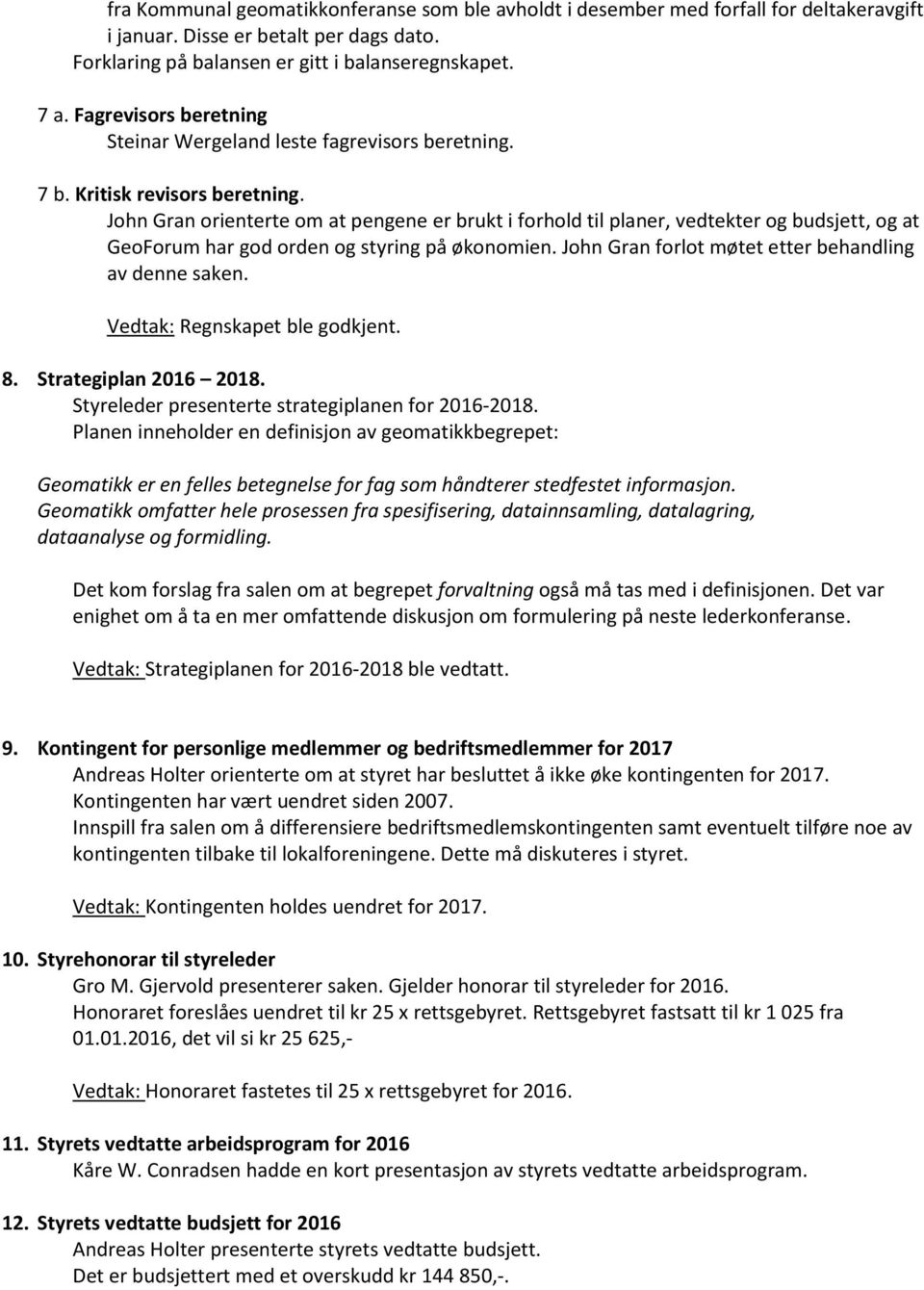 John Gran orienterte om at pengene er brukt i forhold til planer, vedtekter og budsjett, og at GeoForum har god orden og styring på økonomien. John Gran forlot møtet etter behandling av denne saken.