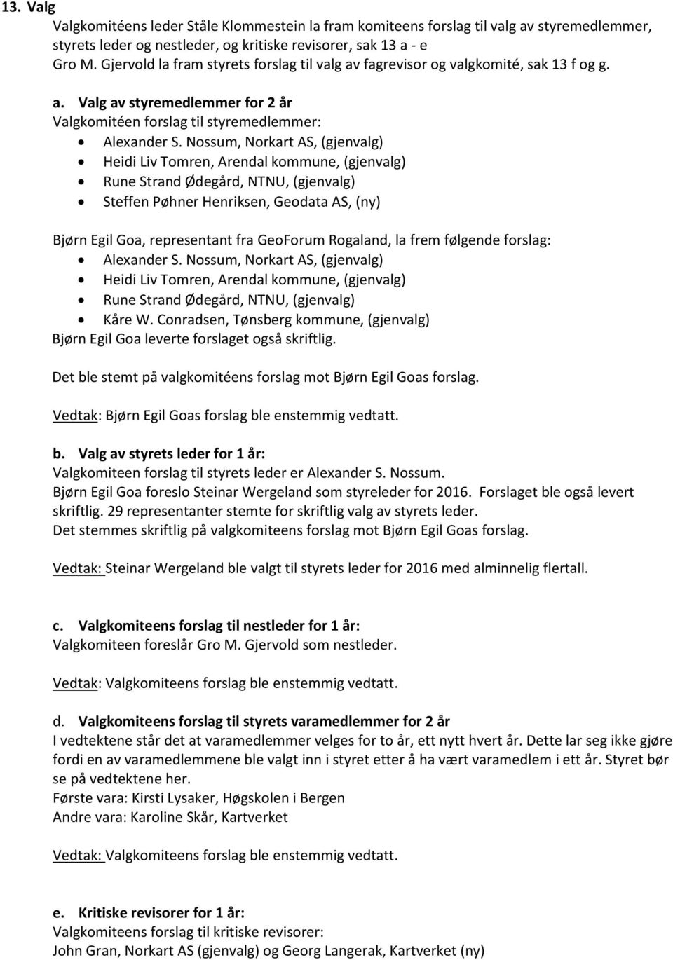 Nossum, Norkart AS, (gjenvalg) Heidi Liv Tomren, Arendal kommune, (gjenvalg) Rune Strand Ødegård, NTNU, (gjenvalg) Steffen Pøhner Henriksen, Geodata AS, (ny) Bjørn Egil Goa, representant fra GeoForum