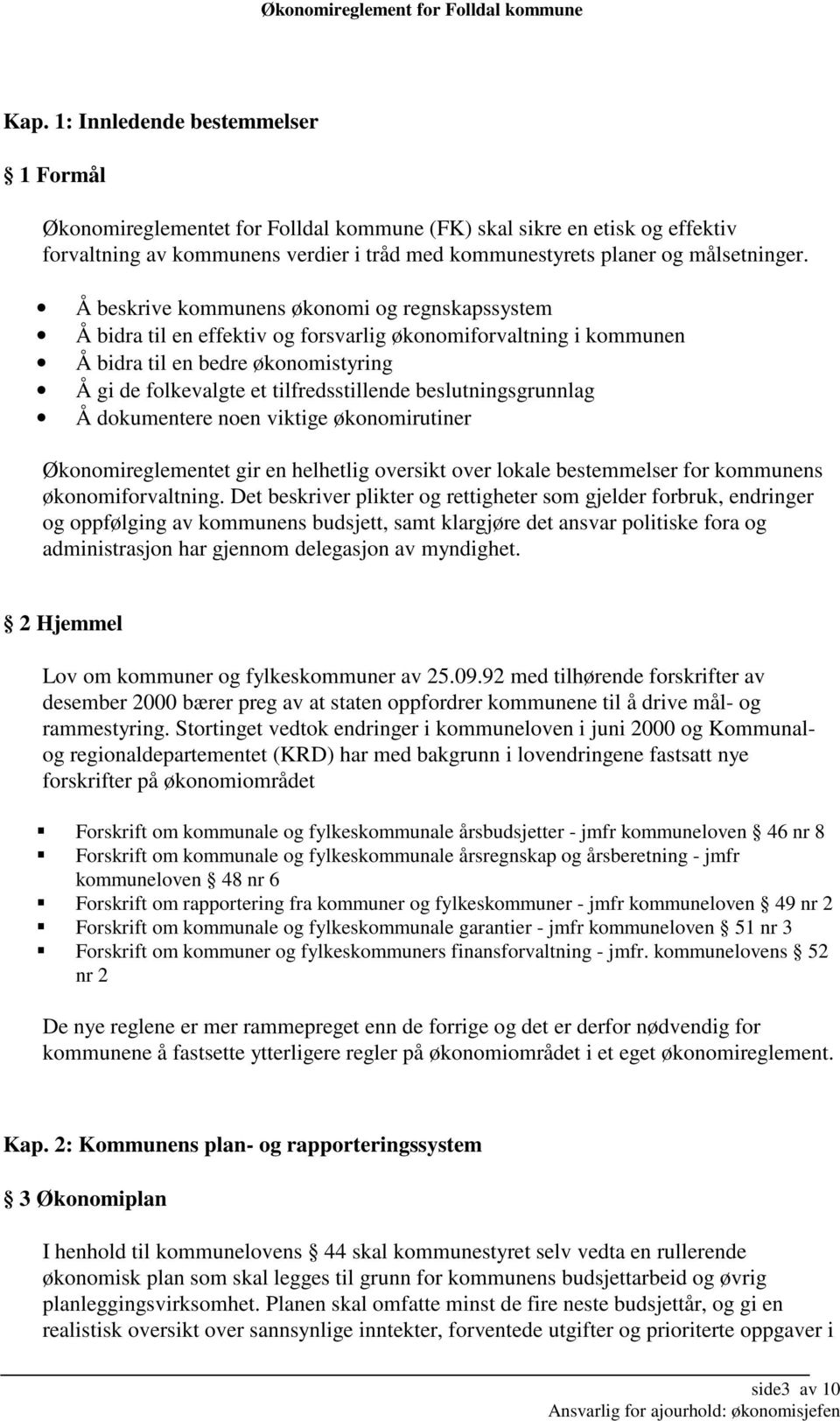 beslutningsgrunnlag Å dokumentere noen viktige økonomirutiner Økonomireglementet gir en helhetlig oversikt over lokale bestemmelser for kommunens økonomiforvaltning.